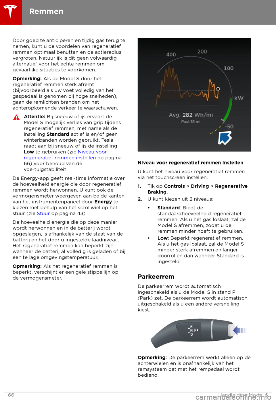 TESLA MODEL S 2018  Handleiding (in Dutch) Door goed te anticiperen en tijdig gas terug te
nemen, k unt u de voordelen van regeneratief
remmen optimaal benutten en de actieradius
vergroten. Natuurlijk is dit geen volwaardig
alternatief voor he