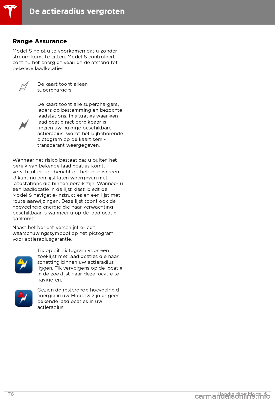 TESLA MODEL S 2018 Handleiding (in Dutch) Range Assurance
Model S helpt u t e voorkomen dat u zonder
stroom komt te zitten. Model S controleert
continu het energieniveau en de afstand tot
bekende laadlocaties. De kaart toont alleen
super
cha TESLA MODEL S 2018 Handleiding (in Dutch) Range Assurance
Model S helpt u t e voorkomen dat u zonder
stroom komt te zitten. Model S controleert
continu het energieniveau en de afstand tot
bekende laadlocaties. De kaart toont alleen
super
cha