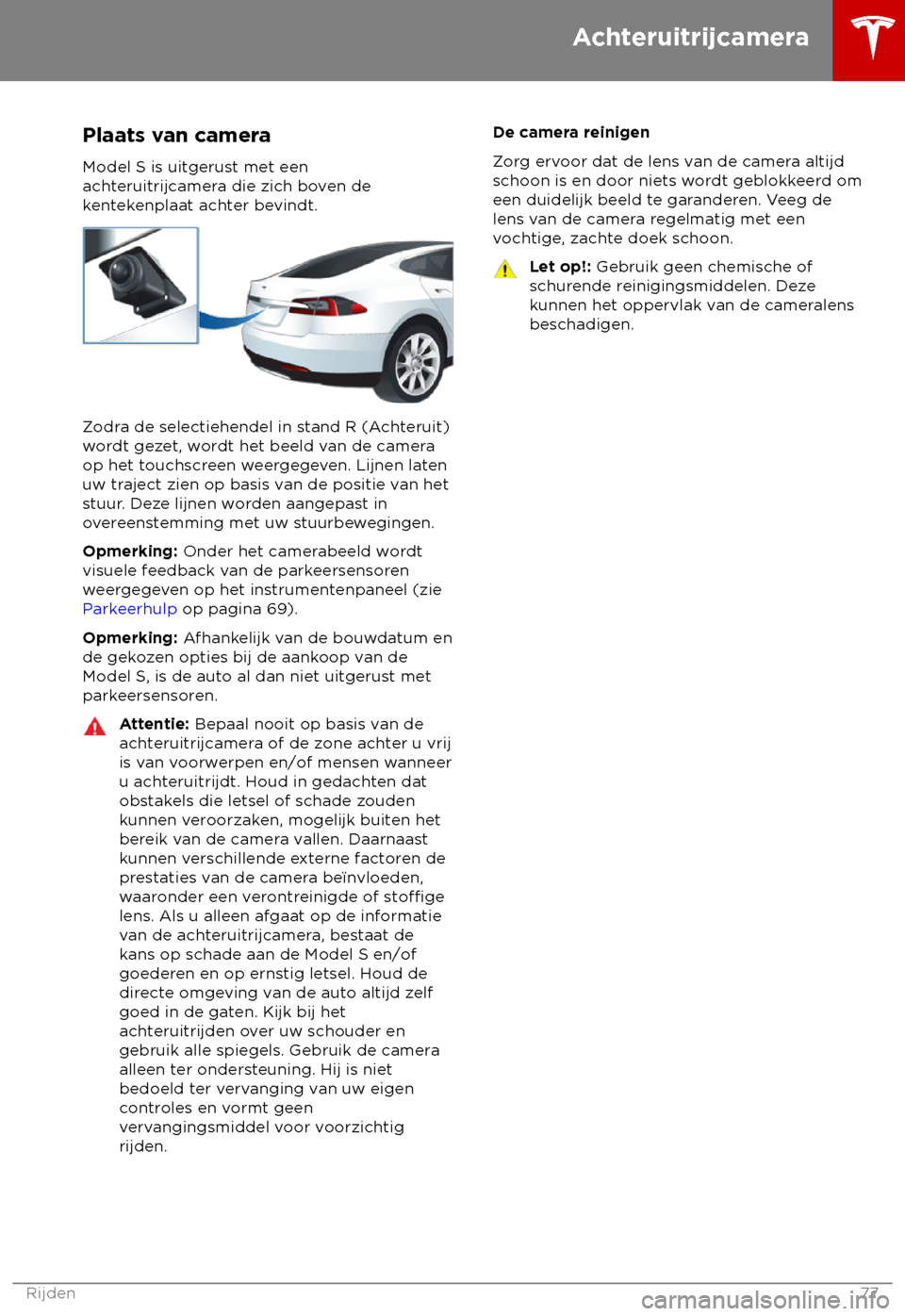 TESLA MODEL S 2018  Handleiding (in Dutch) Plaats van camera
Model S is uit gerust met een
achteruitrijcamera die zich boven de
kentekenplaat achter bevindt. Zodra de selectiehendel in stand R (Achteruit)
w

ordt gezet, wordt het beeld van de 