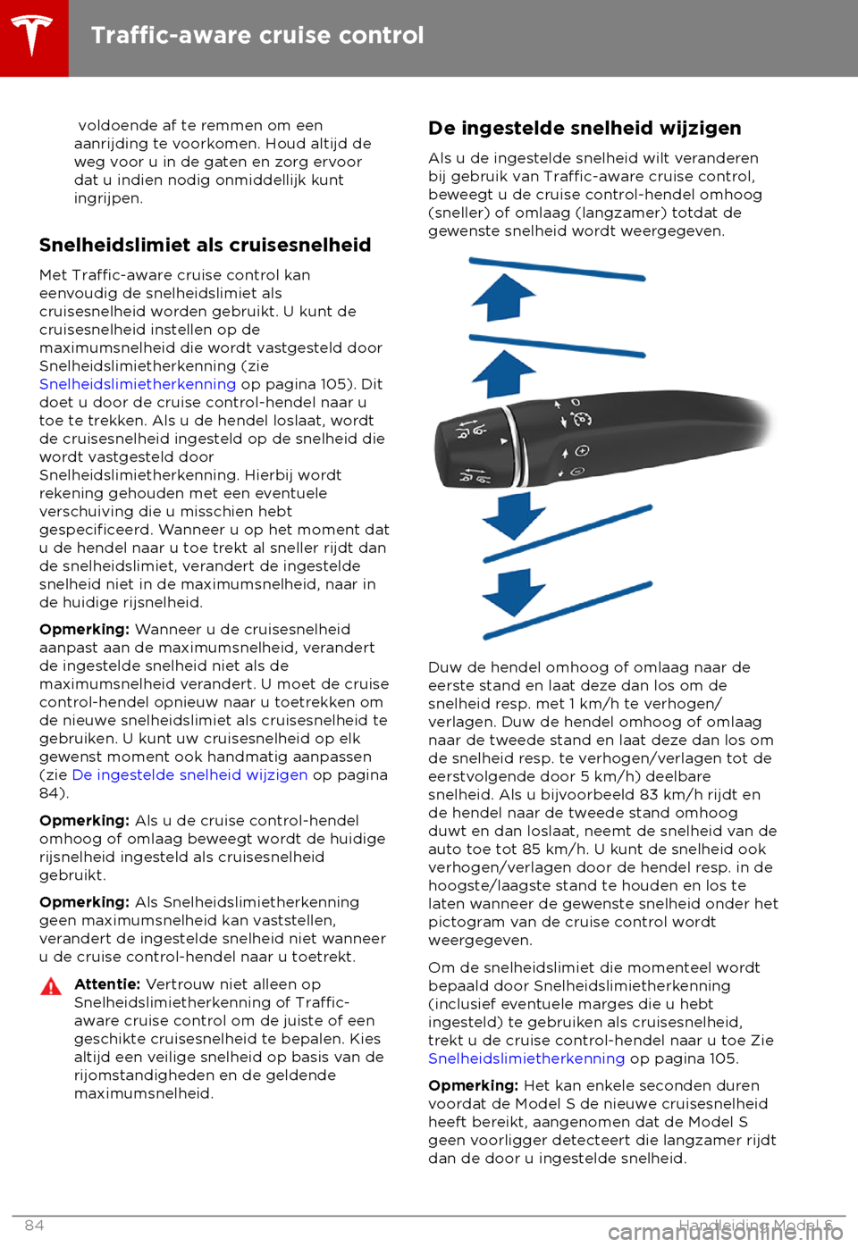 TESLA MODEL S 2018  Handleiding (in Dutch)  voldoende af te remmen om een
aanrijding t e voorkomen. Houd altijd de
weg voor u in de gaten en zorg ervoor
dat u indien nodig onmiddellijk kunt
ingrijpen.
Snelheidslimiet als cruisesnelheid
Met 
Tr