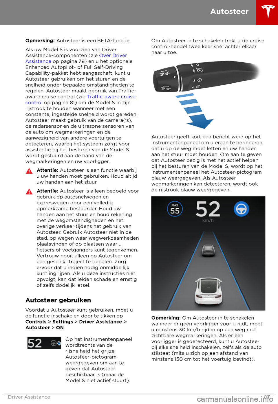 TESLA MODEL S 2018 Handleiding (in Dutch) Opmerking: A
utosteer is een BETA-functie.
Als uw Model S is voorzien van Driver
Assistance-componenten (zie Over Driver
Assistance op pagina 78) en u het optionele
Enhanced Autopilot- of Full Self-Dr TESLA MODEL S 2018 Handleiding (in Dutch) Opmerking: A
utosteer is een BETA-functie.
Als uw Model S is voorzien van Driver
Assistance-componenten (zie Over Driver
Assistance op pagina 78) en u het optionele
Enhanced Autopilot- of Full Self-Dr