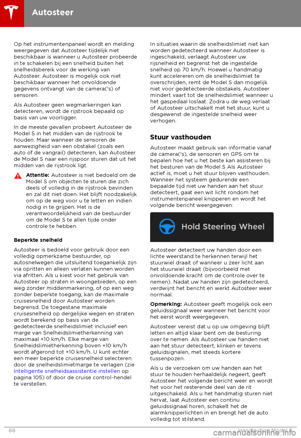 TESLA MODEL S 2018  Handleiding (in Dutch) Op het instrumentenpaneel wordt en melding
w
eergegeven dat Autosteer tijdelijk niet
beschikbaar is wanneer u Autosteer probeerde
in te schakelen bij een snelheid buiten het
snelheidsbereik voor de we