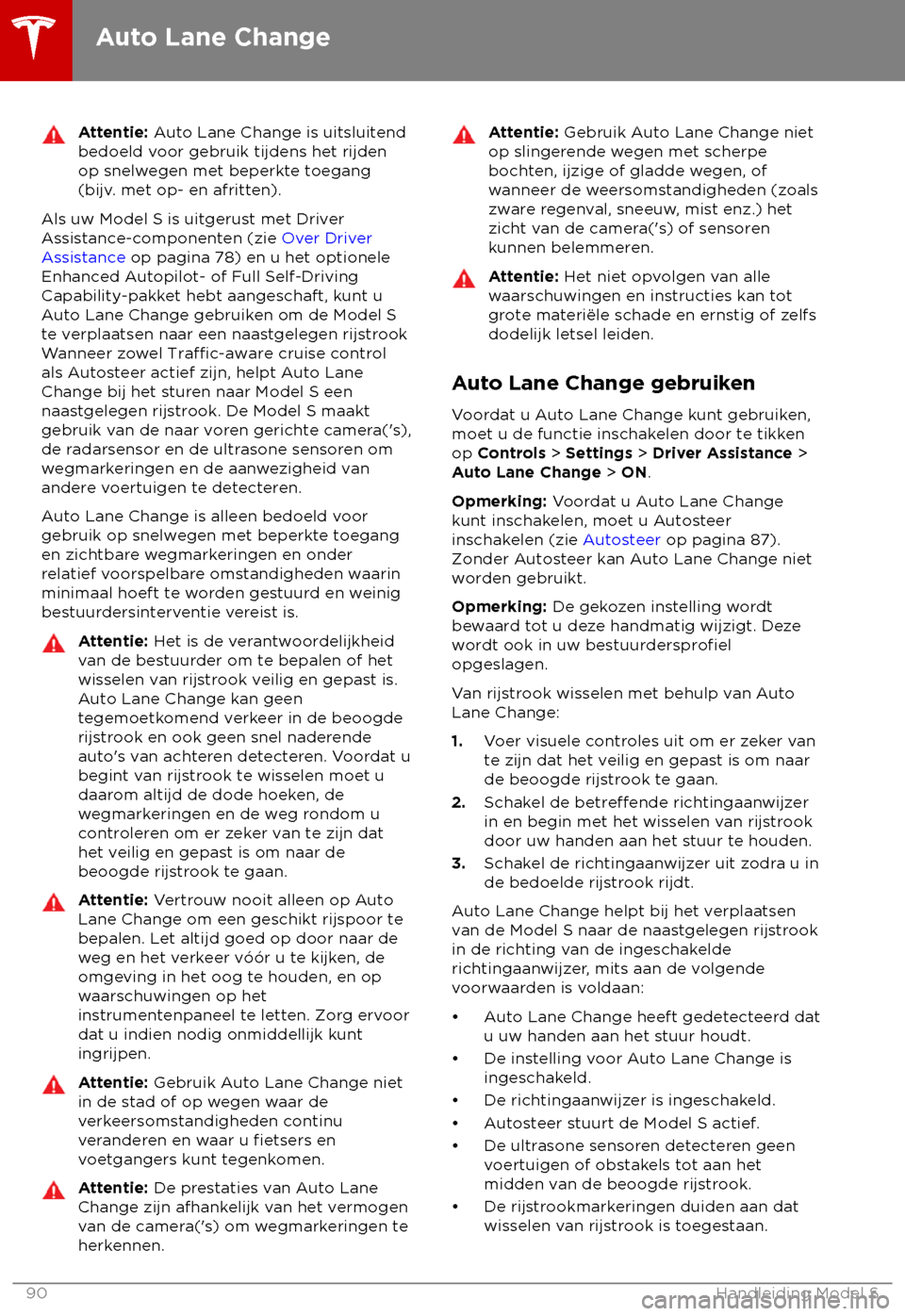 TESLA MODEL S 2018 Handleiding (in Dutch) Attentie: A
uto Lane Change is uitsluitend
bedoeld voor gebruik tijdens het rijden
op snelwegen met beperkte toegang
(bijv. met op- en afritten).
Als uw Model S is uitgerust met Driver
As
sistance-co TESLA MODEL S 2018 Handleiding (in Dutch) Attentie: A
uto Lane Change is uitsluitend
bedoeld voor gebruik tijdens het rijden
op snelwegen met beperkte toegang
(bijv. met op- en afritten).
Als uw Model S is uitgerust met Driver
As
sistance-co