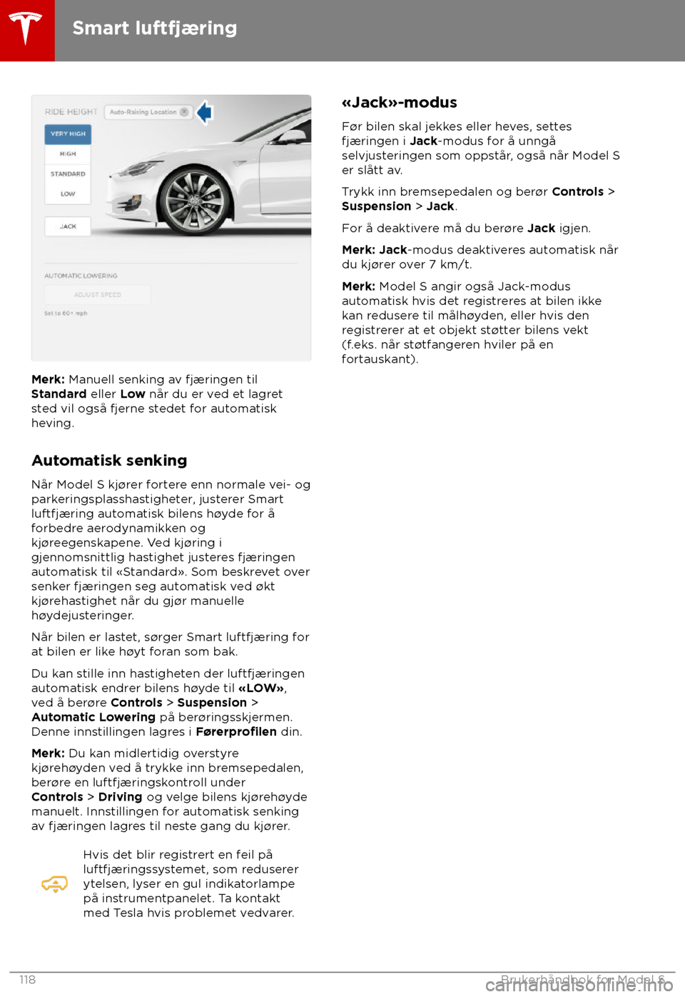 TESLA MODEL S 2018 Brukerhåndbok (in Norwegian) Merk: Manuell senking a
v fjæringen til
Standard eller Low når du er ved et lagret
sted vil også fjerne stedet for automatisk
heving.
Automatisk senking
Når Model S kj TESLA MODEL S 2018 Brukerhåndbok (in Norwegian) Merk: Manuell senking a
v fjæringen til
Standard eller Low når du er ved et lagret
sted vil også fjerne stedet for automatisk
heving.
Automatisk senking
Når Model S kj