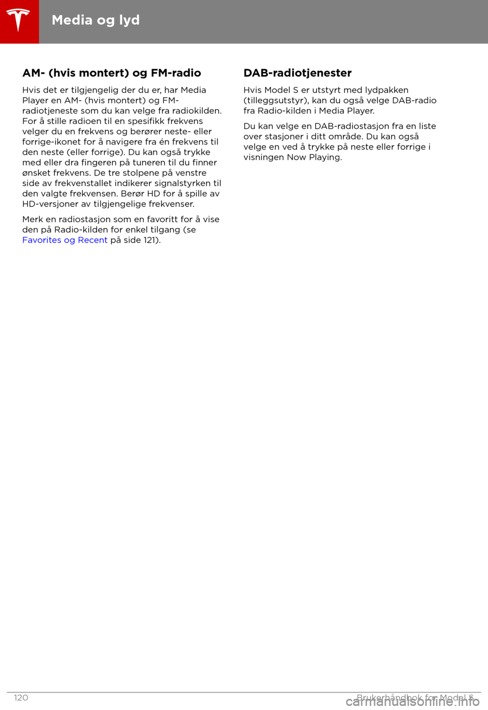 TESLA MODEL S 2018  Brukerhåndbok (in Norwegian) AM- (hvis montert) og FM-radio
Hvis det er tilgjengelig der du er , har Media
Player en AM- (hvis montert) og FM-
radiotjeneste som du kan velge fra radiokilden.
For å stille radioen til en 
spesifik