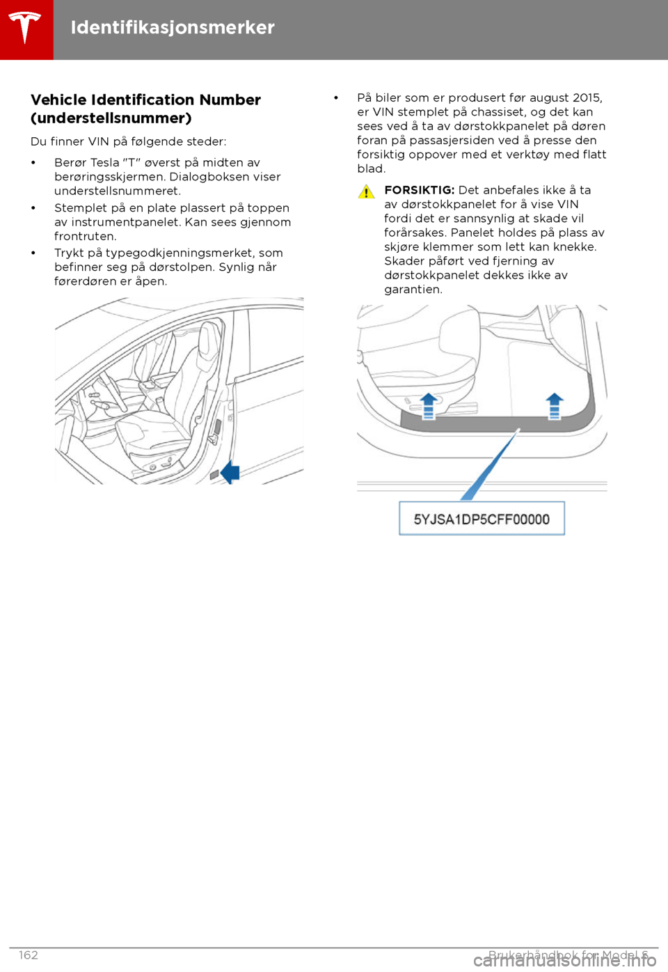 TESLA MODEL S 2018 Brukerhåndbok (in Norwegian) Vehicle Identification Number
(understellsnummer)
Du
finner VIN på f TESLA MODEL S 2018 Brukerhåndbok (in Norwegian) Vehicle Identification Number
(understellsnummer)
Du
finner VIN på f