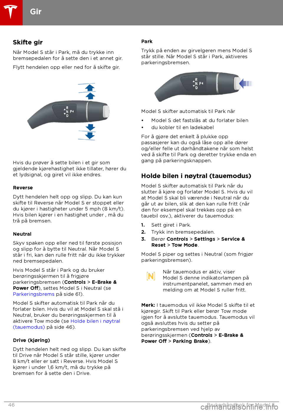 TESLA MODEL S 2018  Brukerhåndbok (in Norwegian) Skifte gir
Når Model S s tår i Park, må du trykke inn
bremsepedalen for å sette den i et annet gir.
Flytt hendelen opp eller ned for å skifte gir. Hvis du pr