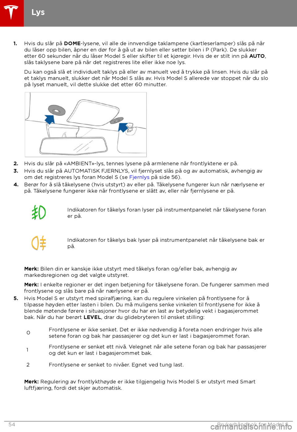 TESLA MODEL S 2018 Brukerhåndbok (in Norwegian) 1.
Hvis du slår på DOME-ly sene, vil alle de innvendige taklampene (kartleserlamper) slås på når
du låser opp bilen, åpner en d TESLA MODEL S 2018 Brukerhåndbok (in Norwegian) 1.
Hvis du slår på DOME-ly sene, vil alle de innvendige taklampene (kartleserlamper) slås på når
du låser opp bilen, åpner en d