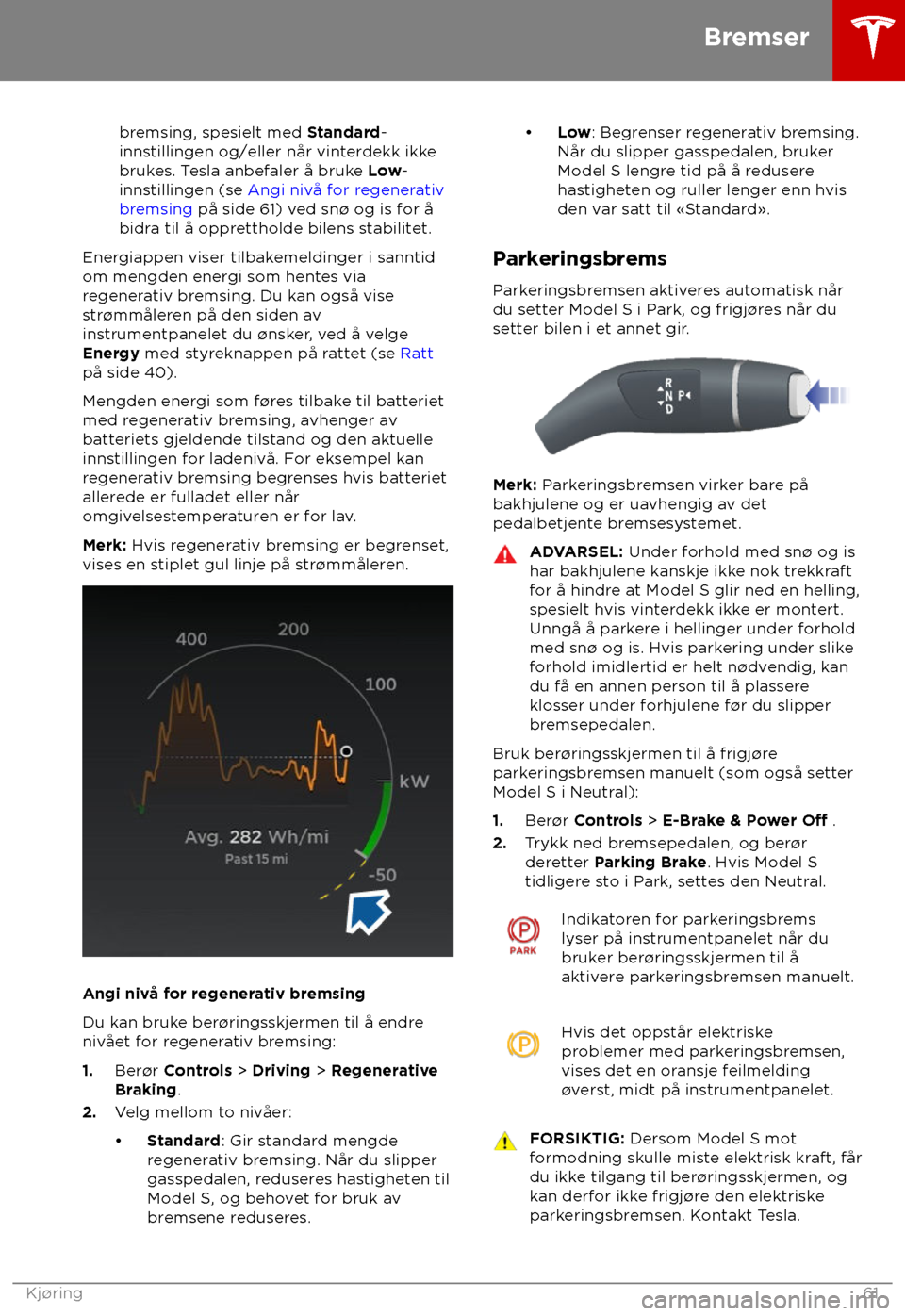 TESLA MODEL S 2018  Brukerhåndbok (in Norwegian) bremsing, spesielt med S
tandard-
innstillingen og/eller når vinterdekk ikke
brukes. Tesla anbefaler å bruke Low-
innstillingen (se Angi nivå for regenerativ
bremsing på side 61) ved sn