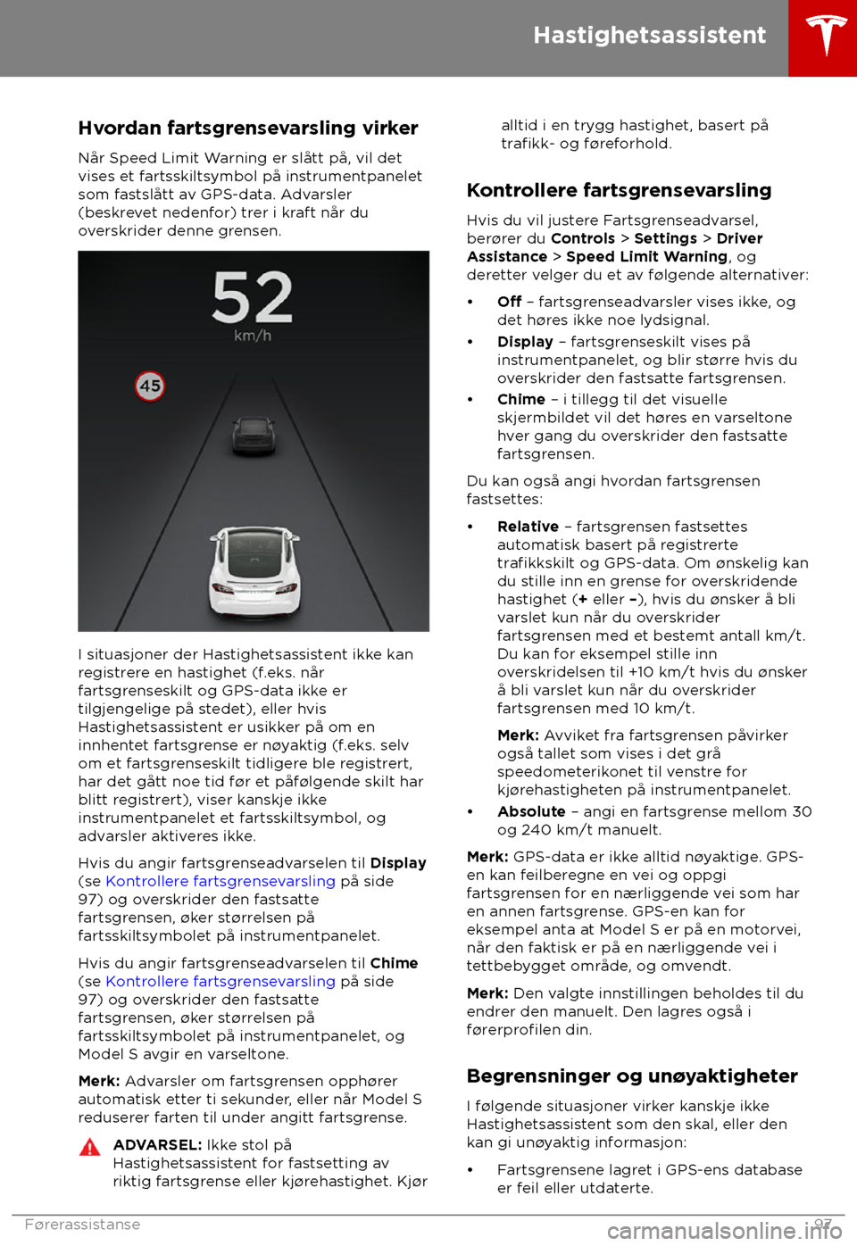 TESLA MODEL S 2018  Brukerhåndbok (in Norwegian) Hvordan fartsgrensevarsling virker
Når Speed Limit W arning er slått på, vil det
vises et fartsskiltsymbol på instrumentpanelet
som fastslått av GPS-data. Advarsler
(beskrevet nedenfor) trer i kr