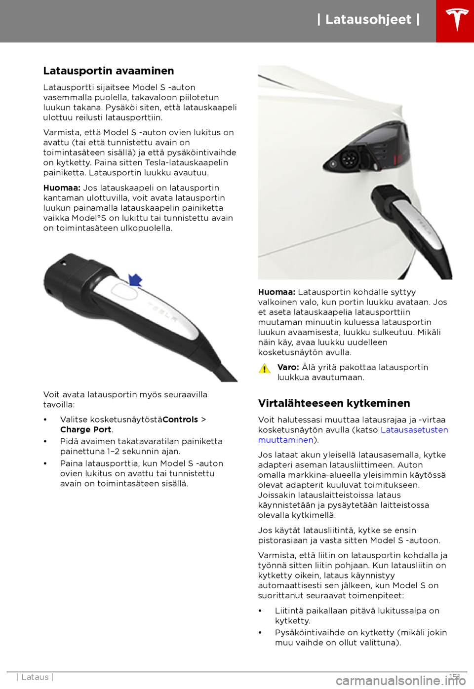 TESLA MODEL S 2018  Omistajan käsikirja (in Finnish)  Latausportin avaaminen
La tausportti sijaitsee Model S -auton
vasemmalla puolella, takavaloon piilotetun
luukun takana. Pys