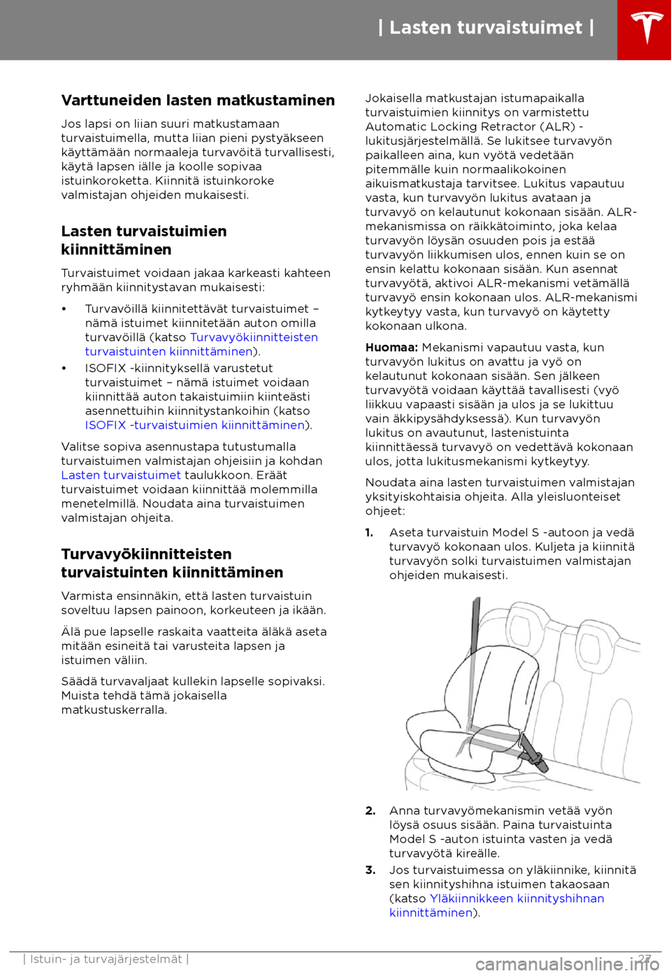TESLA MODEL S 2018 Omistajan käsikirja (in Finnish) Varttuneiden lasten matkustaminen
Jos lapsi on liian suuri ma tkustamaan
turvaistuimella, mutta liian pieni pysty TESLA MODEL S 2018 Omistajan käsikirja (in Finnish) Varttuneiden lasten matkustaminen
Jos lapsi on liian suuri ma tkustamaan
turvaistuimella, mutta liian pieni pysty