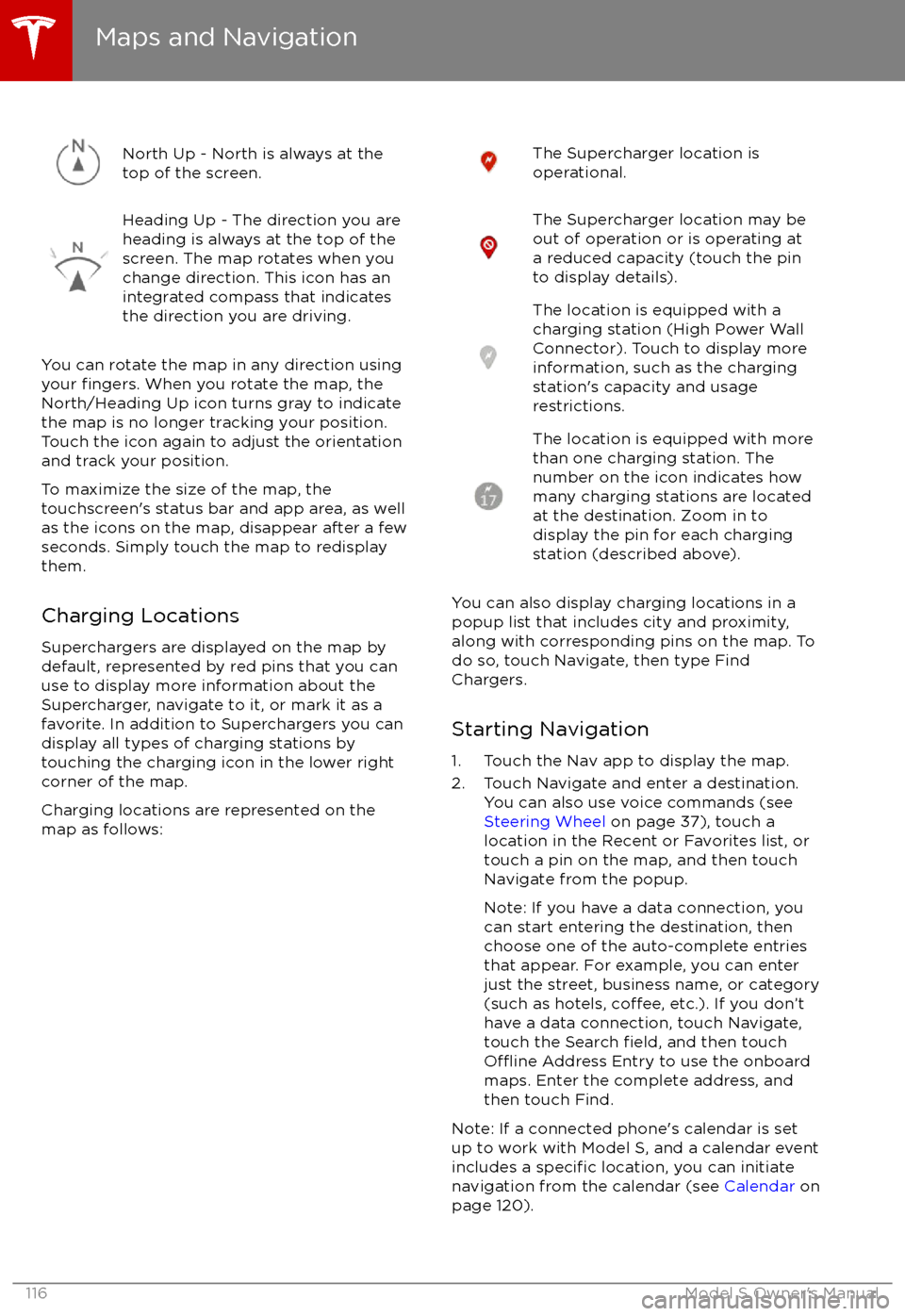 TESLA MODEL S 2017  Owners Manual North Up - North is always at the
top of the screen.Heading Up - The direction you are
heading is always at the top of the
screen. The map rotates when you
change direction. This icon has an
integrate