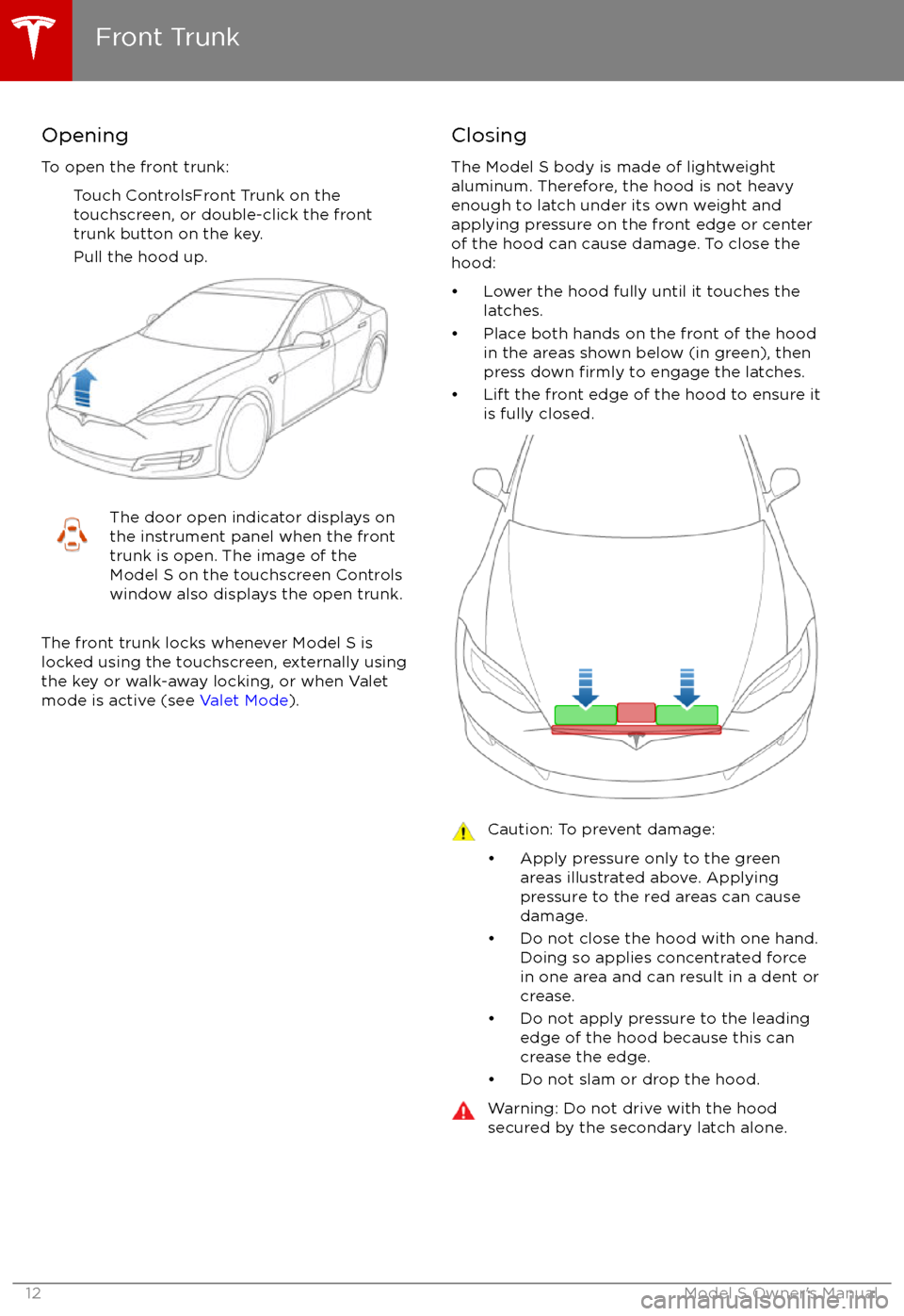 TESLA MODEL S 2017 User Guide Opening
To open the front trunk: Touch ControlsFront Trunk on the
touchscreen, or double-click the front
trunk button on the key.
Pull the hood up.The door open indicator displays on
the instrument pa