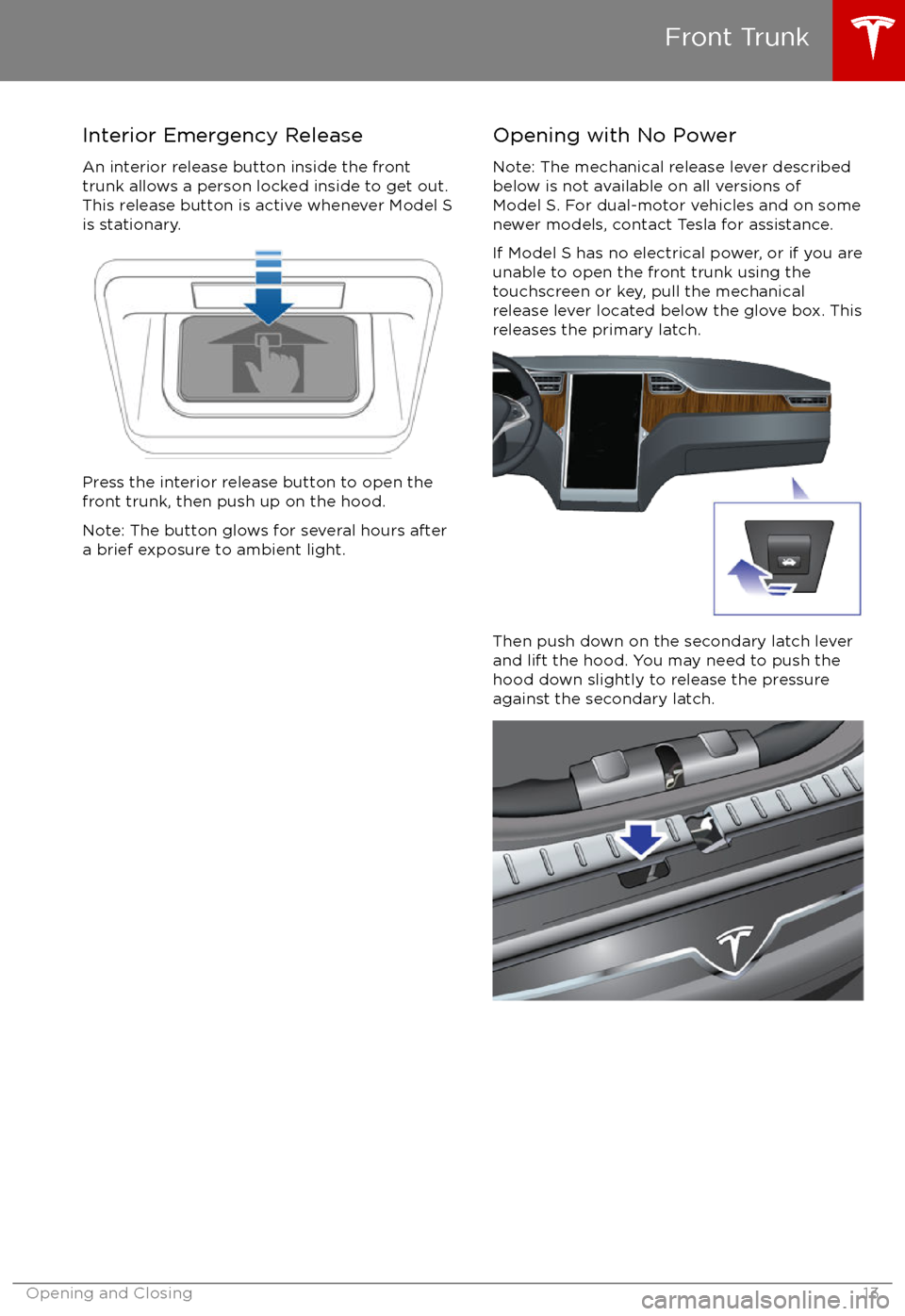TESLA MODEL S 2017 User Guide Interior Emergency ReleaseAn interior release button inside the front
trunk allows a person locked inside to get out.
This release button is active whenever Model S
is stationary.
Press the interior r