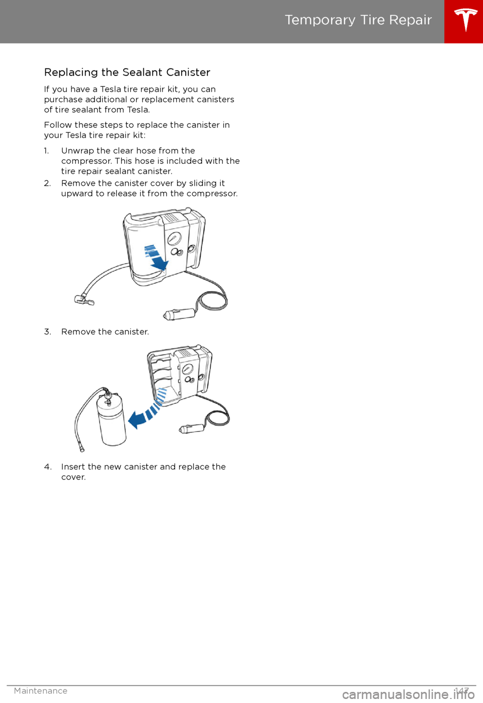 TESLA MODEL S 2017 Owners Manual Replacing the Sealant CanisterIf you have a Tesla tire repair kit, you can
purchase additional or replacement canisters
of tire sealant from Tesla.
Follow these steps to replace the canister in
your T TESLA MODEL S 2017 Owners Manual Replacing the Sealant CanisterIf you have a Tesla tire repair kit, you can
purchase additional or replacement canisters
of tire sealant from Tesla.
Follow these steps to replace the canister in
your T