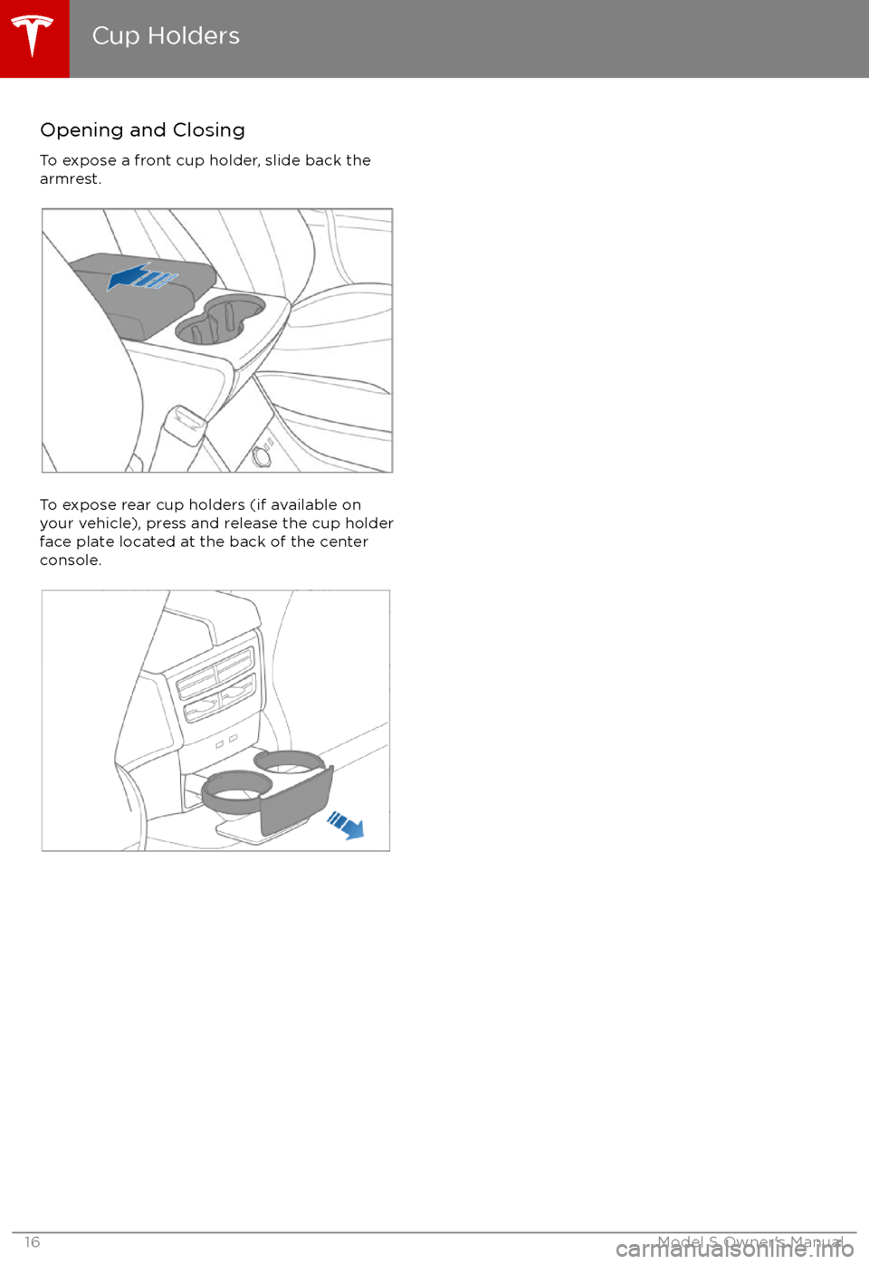 TESLA MODEL S 2017 User Guide Opening and Closing
To expose a front cup holder, slide back the
armrest.
To expose rear cup holders (if available on
your vehicle), press and release the cup holder face plate located at the back of 