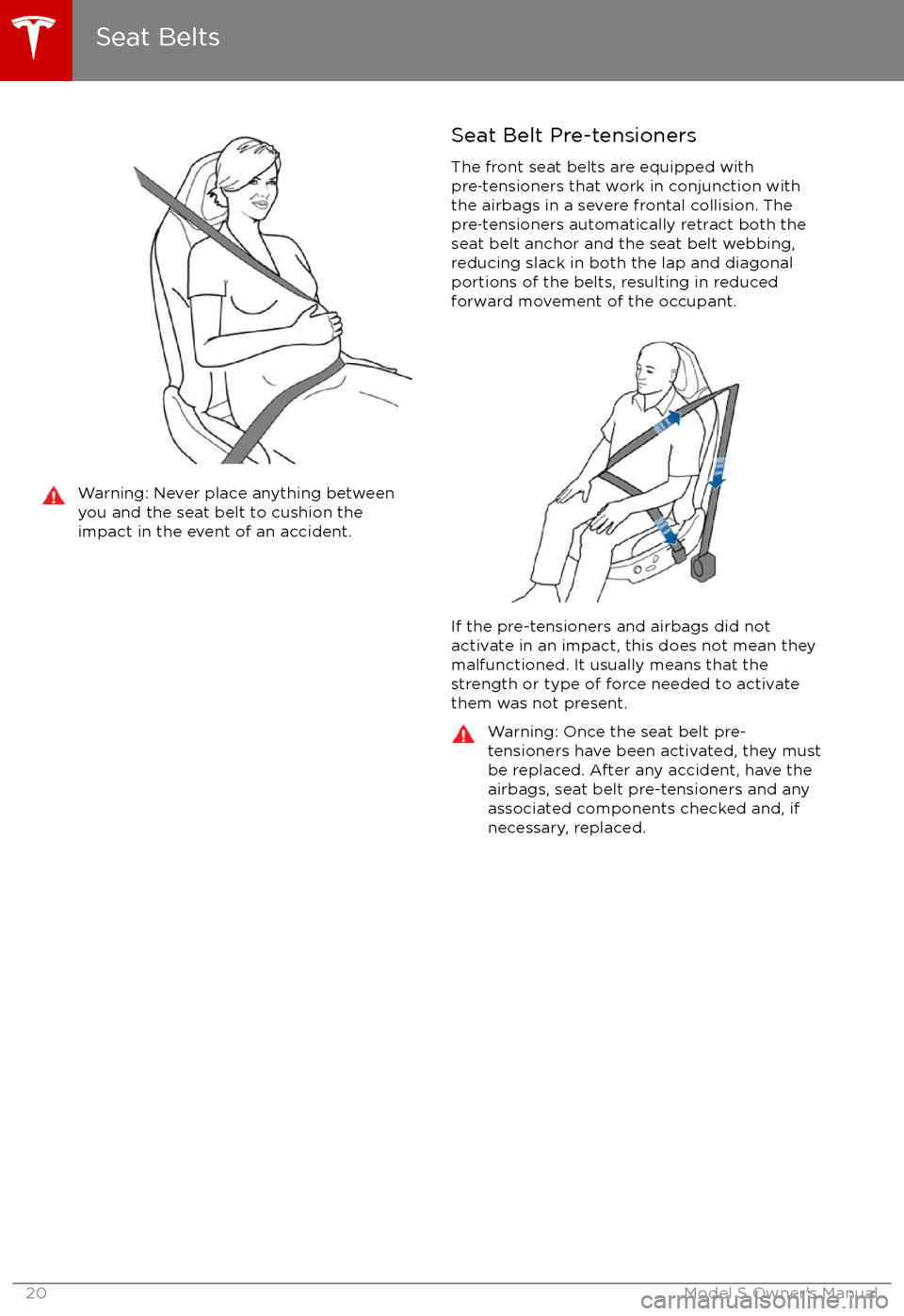 TESLA MODEL S 2017 Owners Guide Warning: Never place anything between
you and the seat belt to cushion the
impact in the event of an accident.Seat Belt Pre-tensioners
The front seat belts are equipped with
pre 