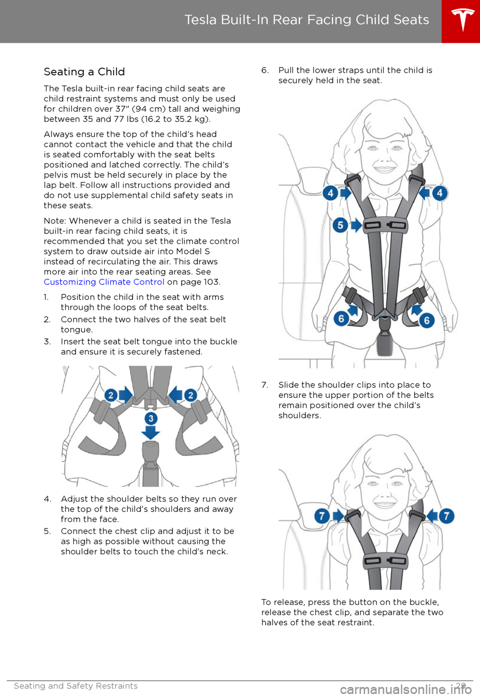 TESLA MODEL S 2017 Owners Guide Seating a Child
The Tesla built-in rear facing child seats are
child restraint systems and must only be used
for children over 37" (94 cm) tall and weighing
between 35 and 77 lbs (16.2 to 35.2 kg).
Al