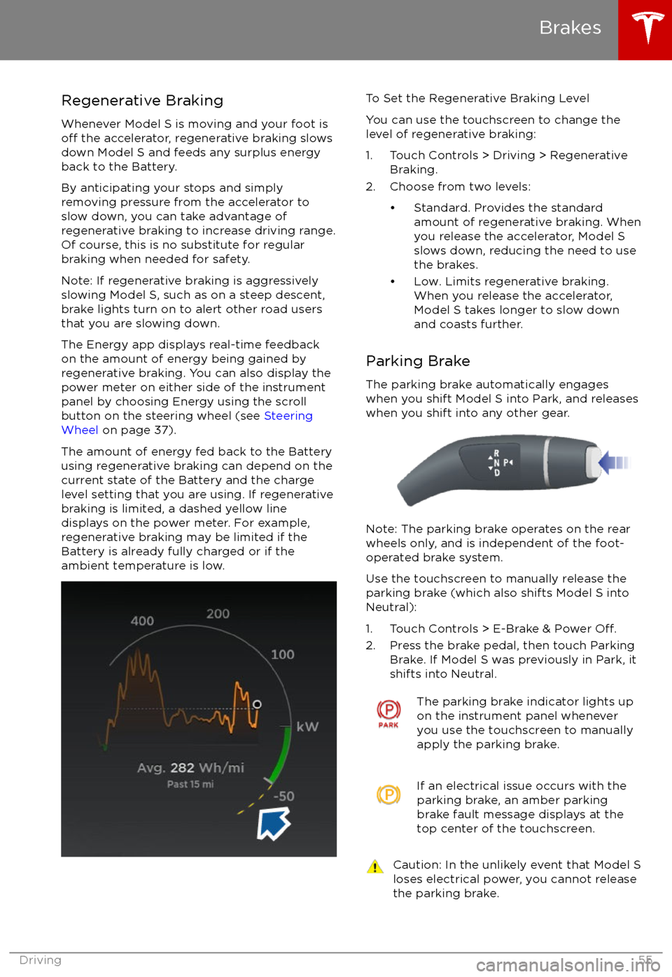 TESLA MODEL S 2017  Owners Manual Regenerative Braking
Whenever Model S is moving and your foot is
off the accelerator, regenerative braking slows
down Model S and feeds any surplus energy
back to the Battery.
By anticipating your sto