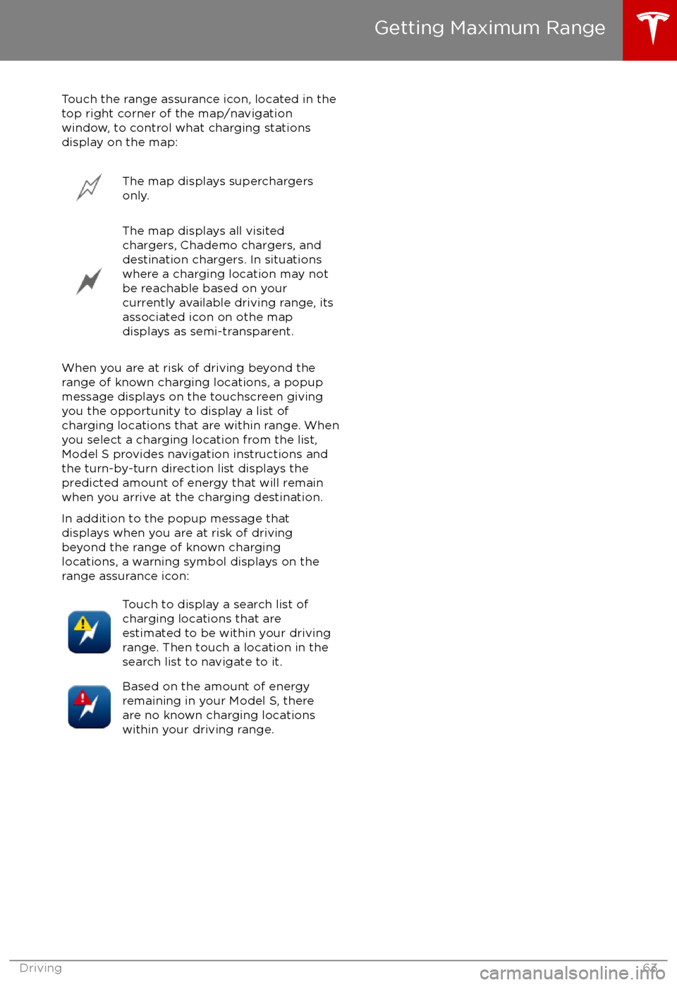 TESLA MODEL S 2017 User Guide Touch the range assurance icon, located in the
top right corner of the map/navigation
window, to control what charging stations
display on the map:The map displays superchargers
only.The map displays TESLA MODEL S 2017 User Guide Touch the range assurance icon, located in the
top right corner of the map/navigation
window, to control what charging stations
display on the map:The map displays superchargers
only.The map displays