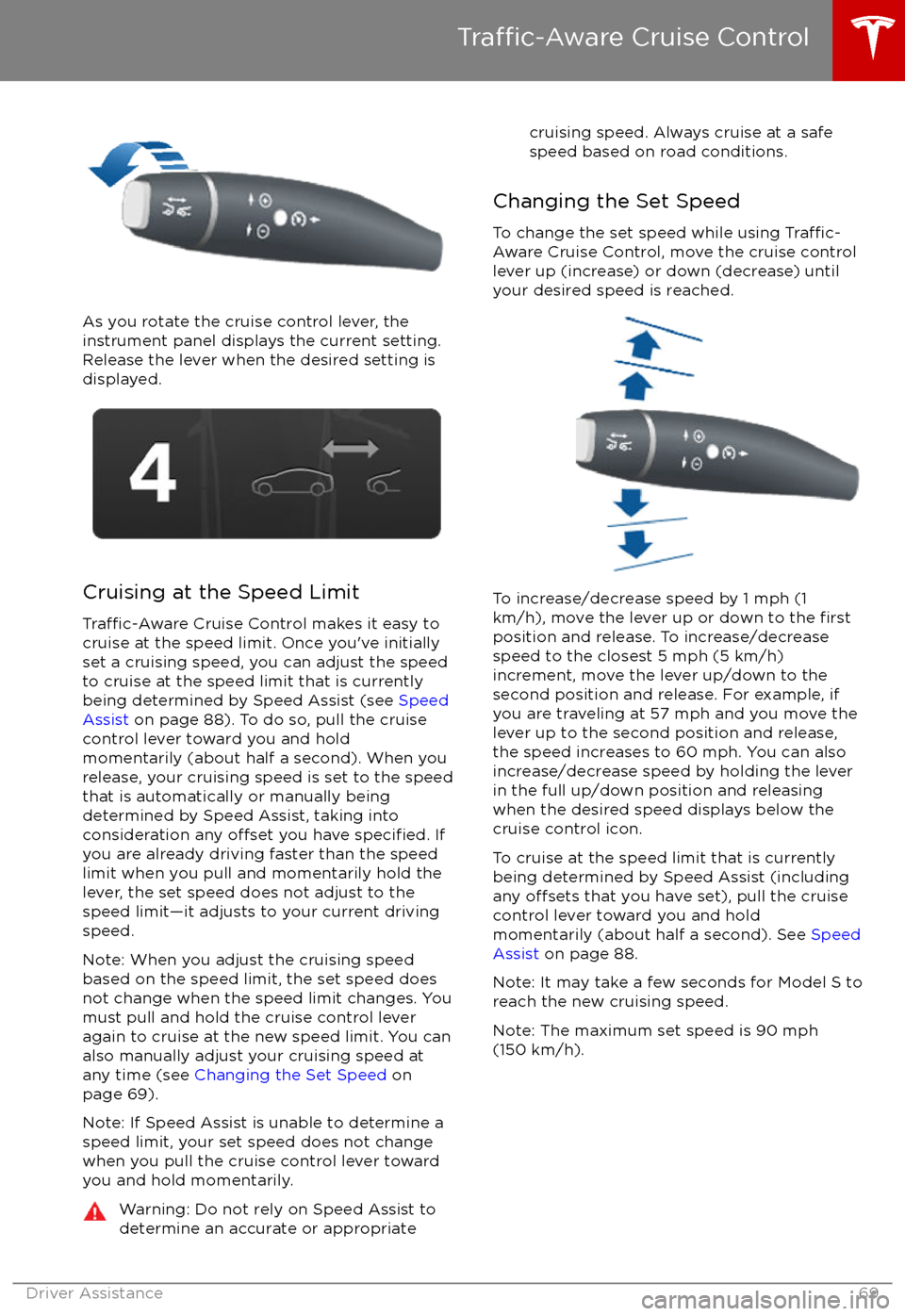 TESLA MODEL S 2017 User Guide As you rotate the cruise control lever, the
instrument panel displays the current setting.
Release the lever when the desired setting is
displayed.
Cruising at the Speed Limit
Traffic-Aware Cruise Con TESLA MODEL S 2017 User Guide As you rotate the cruise control lever, the
instrument panel displays the current setting.
Release the lever when the desired setting is
displayed.
Cruising at the Speed Limit
Traffic-Aware Cruise Con
