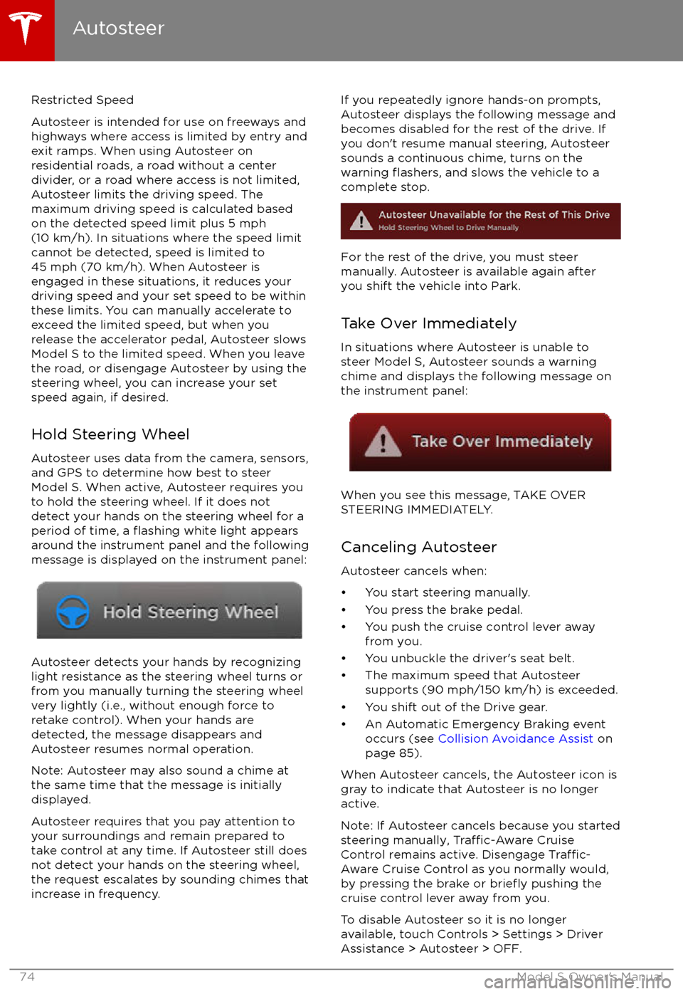 TESLA MODEL S 2017 Owners Manual Restricted Speed
Autosteer is intended for use on freeways and
highways where access is limited by entry and
exit ramps. When using Autosteer on residential roads, a road without a centerdivider, or a TESLA MODEL S 2017 Owners Manual Restricted Speed
Autosteer is intended for use on freeways and
highways where access is limited by entry and
exit ramps. When using Autosteer on residential roads, a road without a centerdivider, or a