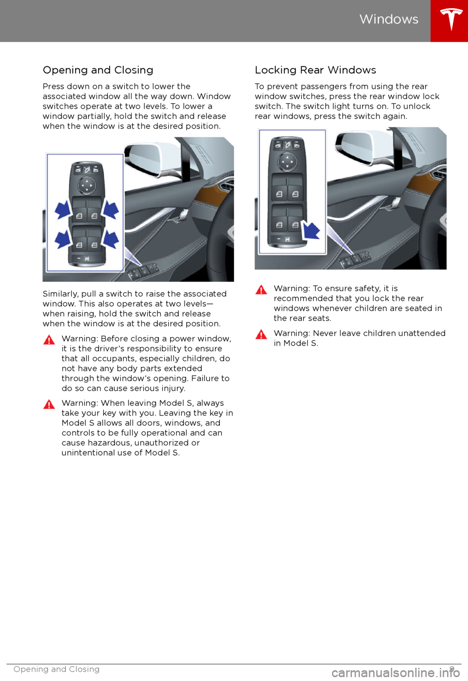 TESLA MODEL S 2017  Owners Manual Opening and Closing
Press down on a switch to lower the
associated window all the way down. Window
switches operate at two levels. To lower a
window partially, hold the switch and release
when the win