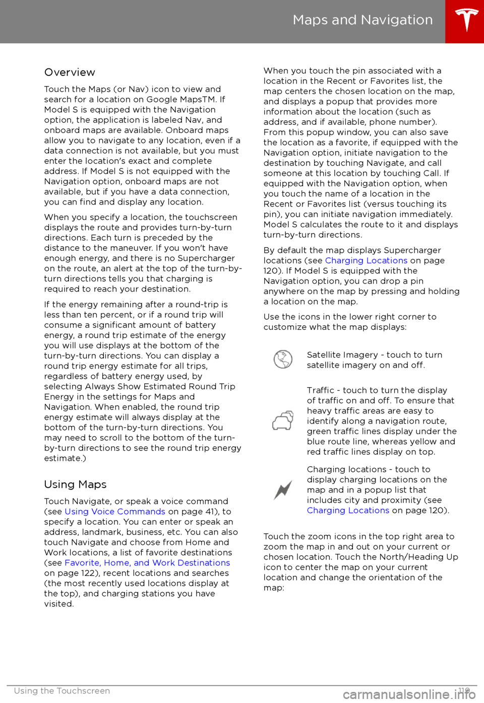 TESLA MODEL S 2017 Owners Manual (UK) Overview
Touch the Maps (or Nav) icon to view and
search for a location on Google MapsTM. If Model S is equipped with the Navigationoption, the application is labeled Nav, and
onboard maps are availab TESLA MODEL S 2017 Owners Manual (UK) Overview
Touch the Maps (or Nav) icon to view and
search for a location on Google MapsTM. If Model S is equipped with the Navigationoption, the application is labeled Nav, and
onboard maps are availab