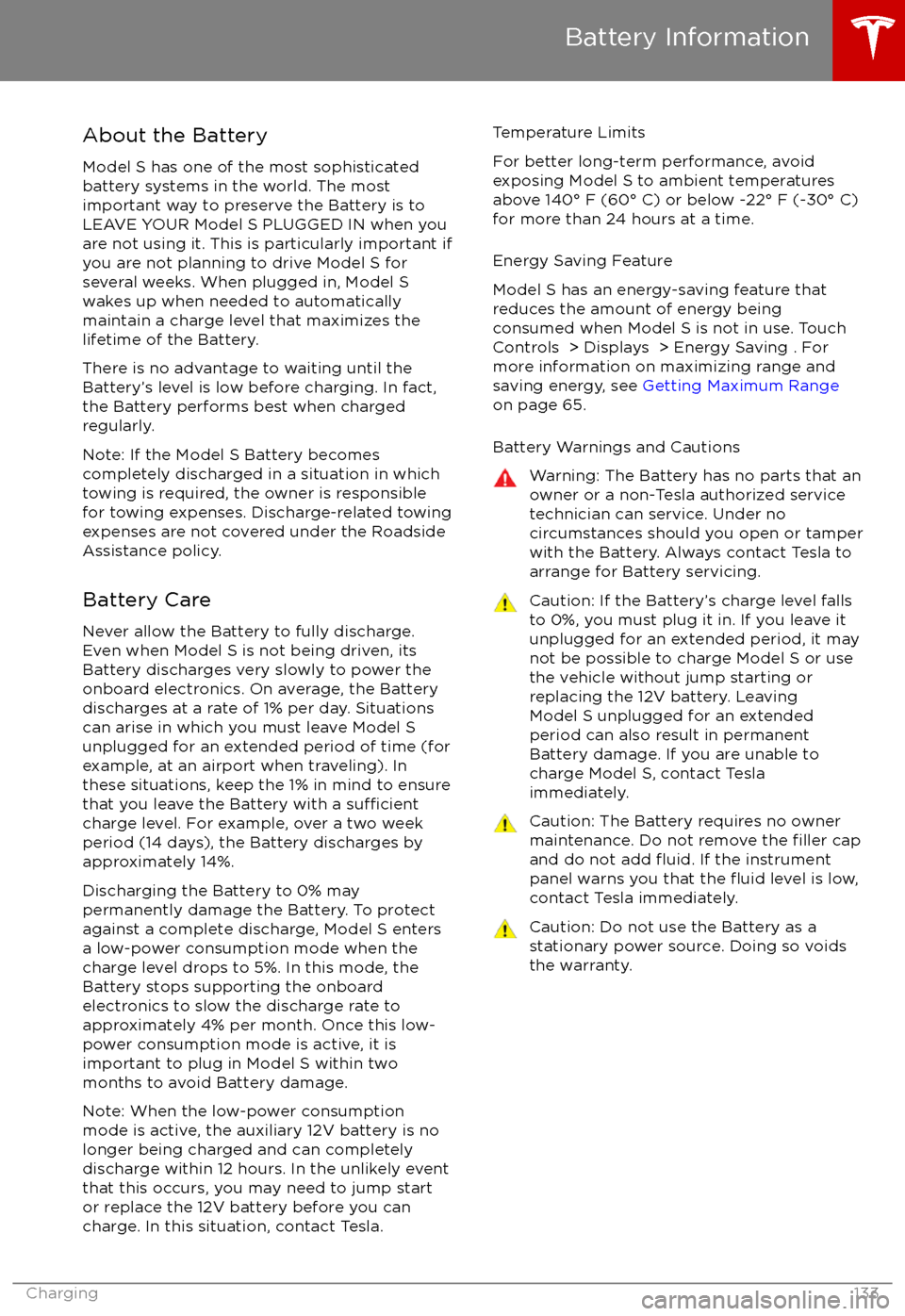 TESLA MODEL S 2017 Owners Manual (UK) About the Battery
Model S has one of the most sophisticated
battery systems in the world. The most
important way to preserve the Battery is to LEAVE YOUR Model S PLUGGED IN when you
are not using it. TESLA MODEL S 2017 Owners Manual (UK) About the Battery
Model S has one of the most sophisticated
battery systems in the world. The most
important way to preserve the Battery is to LEAVE YOUR Model S PLUGGED IN when you
are not using it.