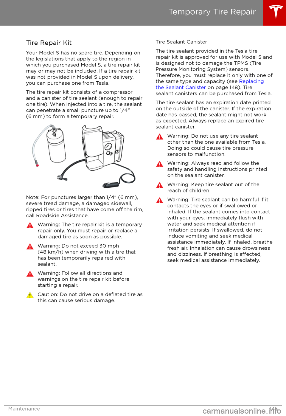 TESLA MODEL S 2017 (UK) User Guide Tire Repair Kit
Your Model S has no spare tire. Depending on
the legislations that apply to the region in
which you purchased Model S, a tire repair kit
may or may not be included. If a tire repair ki TESLA MODEL S 2017 (UK) User Guide Tire Repair Kit
Your Model S has no spare tire. Depending on
the legislations that apply to the region in
which you purchased Model S, a tire repair kit
may or may not be included. If a tire repair ki