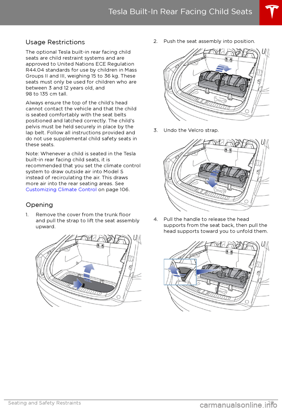 TESLA MODEL S 2017   (UK)  Owners Guide Usage RestrictionsThe optional Tesla built-in rear facing childseats are child restraint systems and are
approved to United Nations ECE Regulation
R44.04 standards for use by children in Mass
Groups I