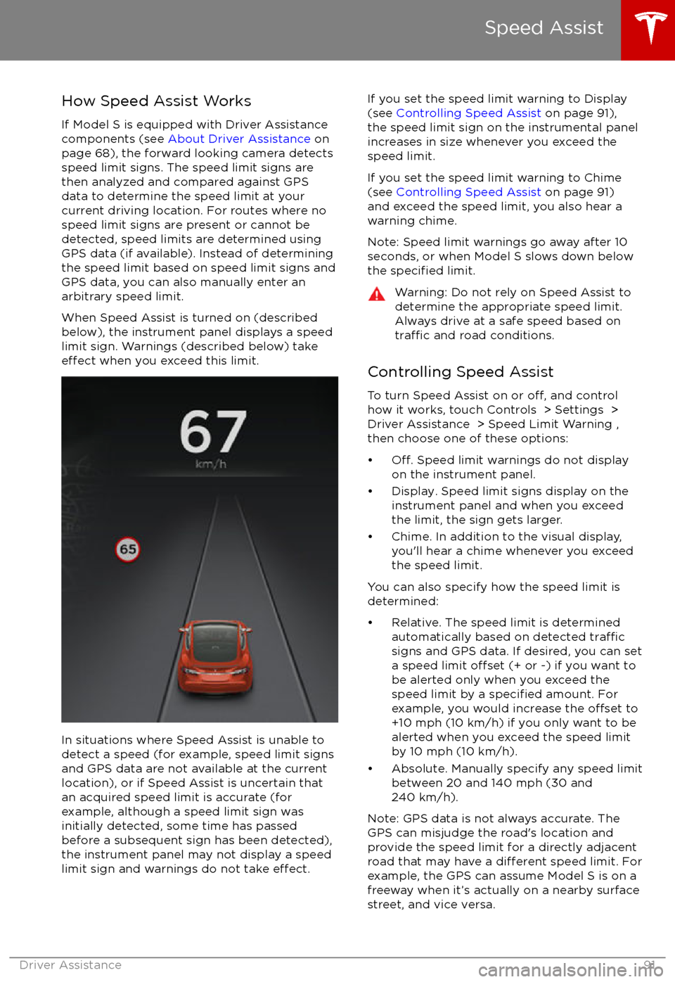 TESLA MODEL S 2017 (UK) Owners Manual How Speed Assist Works
If Model S is equipped with Driver Assistance
components (see About Driver Assistance on
page 68), the forward looking camera detects
speed limit signs. The speed limit signs TESLA MODEL S 2017 (UK) Owners Manual How Speed Assist Works
If Model S is equipped with Driver Assistance
components (see About Driver Assistance on
page 68), the forward looking camera detects
speed limit signs. The speed limit signs