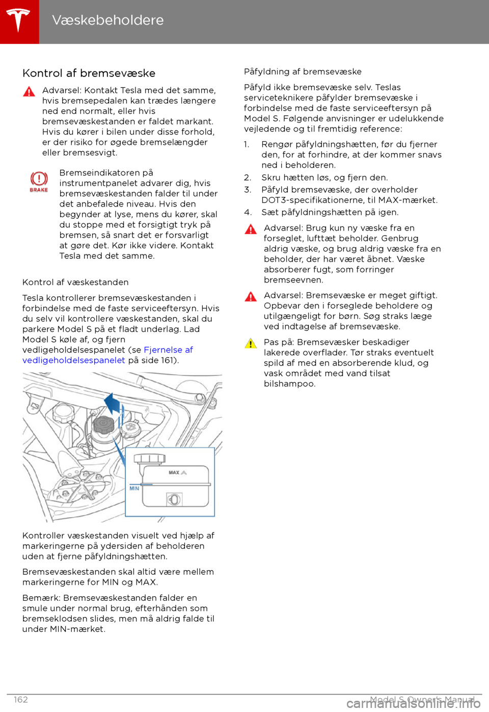 TESLA MODEL S 2017 Instruktionsbog (in Danish) Kontrol af bremsevæskeAdvarsel: Kontakt Tesla med det samme,
hvis bremsepedalen kan trædes længere
ned end normalt, eller hvis
bremsevæskestanden er faldet markant.
Hvis du k TESLA MODEL S 2017 Instruktionsbog (in Danish) Kontrol af bremsevæskeAdvarsel: Kontakt Tesla med det samme,
hvis bremsepedalen kan trædes længere
ned end normalt, eller hvis
bremsevæskestanden er faldet markant.
Hvis du k