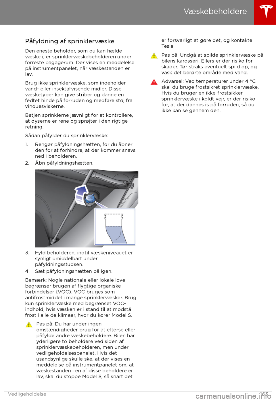 TESLA MODEL S 2017 Instruktionsbog (in Danish) Påfyldning af sprinklervæske
Den eneste beholder, som du kan hælde væske i, er sprinklervæskebeholderen under
forreste bagagerum. Der vises en meddelelse
på instrumentpanelet, når væskestanden TESLA MODEL S 2017 Instruktionsbog (in Danish) Påfyldning af sprinklervæske
Den eneste beholder, som du kan hælde væske i, er sprinklervæskebeholderen under
forreste bagagerum. Der vises en meddelelse
på instrumentpanelet, når væskestanden