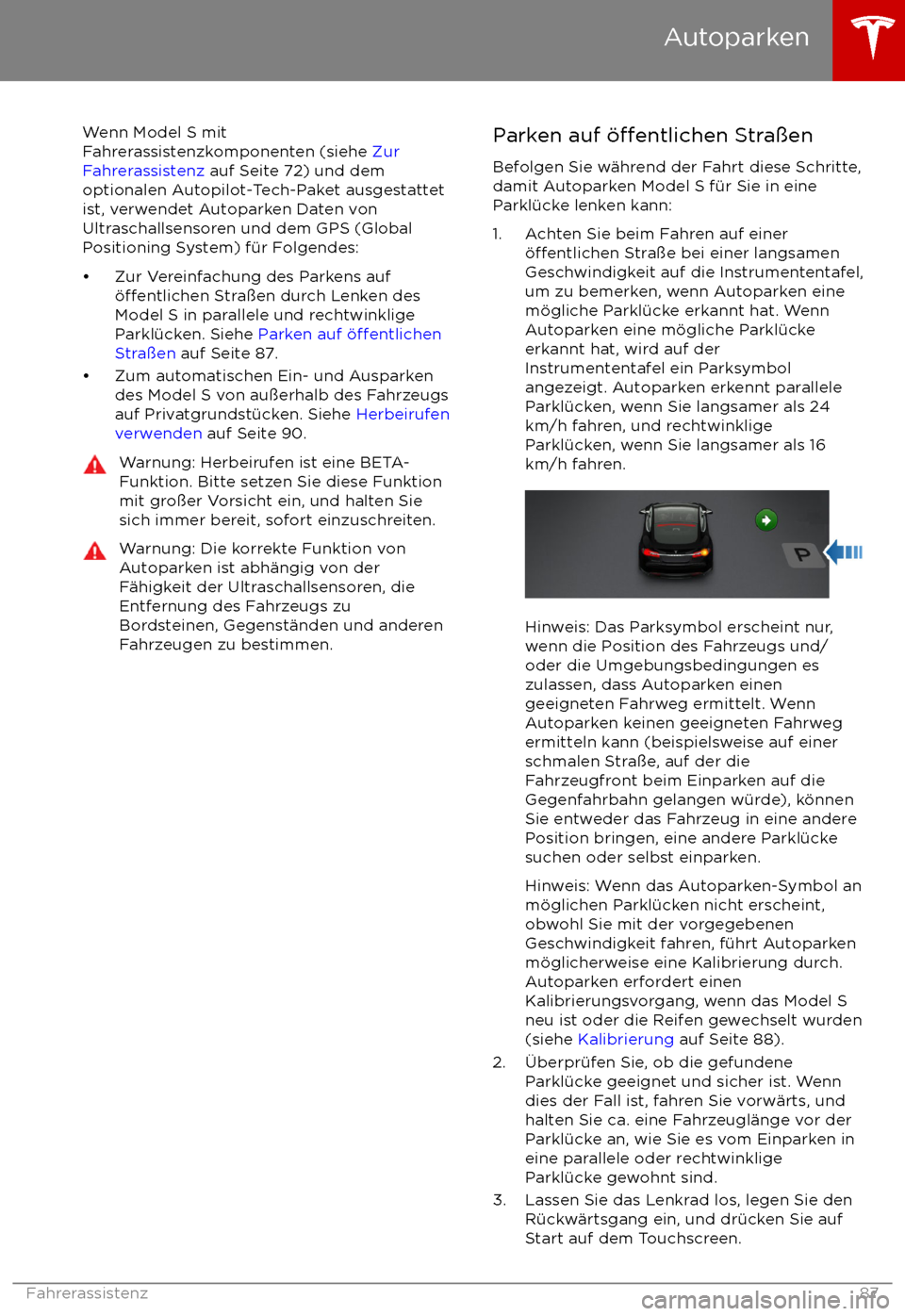 TESLA MODEL S 2017 Betriebsanleitung (in German) Wenn Model S mit
Fahrerassistenzkomponenten (siehe Zur
Fahrerassistenz auf Seite 72) und dem
optionalen Autopilot-Tech-Paket ausgestattet
ist, verwendet Autoparken Daten von
Ultraschallsensoren und TESLA MODEL S 2017 Betriebsanleitung (in German) Wenn Model S mit
Fahrerassistenzkomponenten (siehe Zur
Fahrerassistenz auf Seite 72) und dem
optionalen Autopilot-Tech-Paket ausgestattet
ist, verwendet Autoparken Daten von
Ultraschallsensoren und