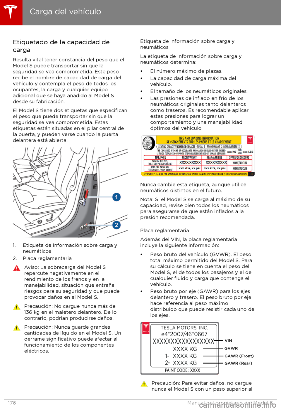 TESLA MODEL S 2017 Manual del propietario (in Spanish) Etiquetado de la capacidad de
carga
Resulta vital tener constancia del peso que el
Model S puede transportar sin que la seguridad se vea comprometida. Este pesorecibe el nombre de capacidad de carga d TESLA MODEL S 2017 Manual del propietario (in Spanish) Etiquetado de la capacidad de
carga
Resulta vital tener constancia del peso que el
Model S puede transportar sin que la seguridad se vea comprometida. Este pesorecibe el nombre de capacidad de carga d