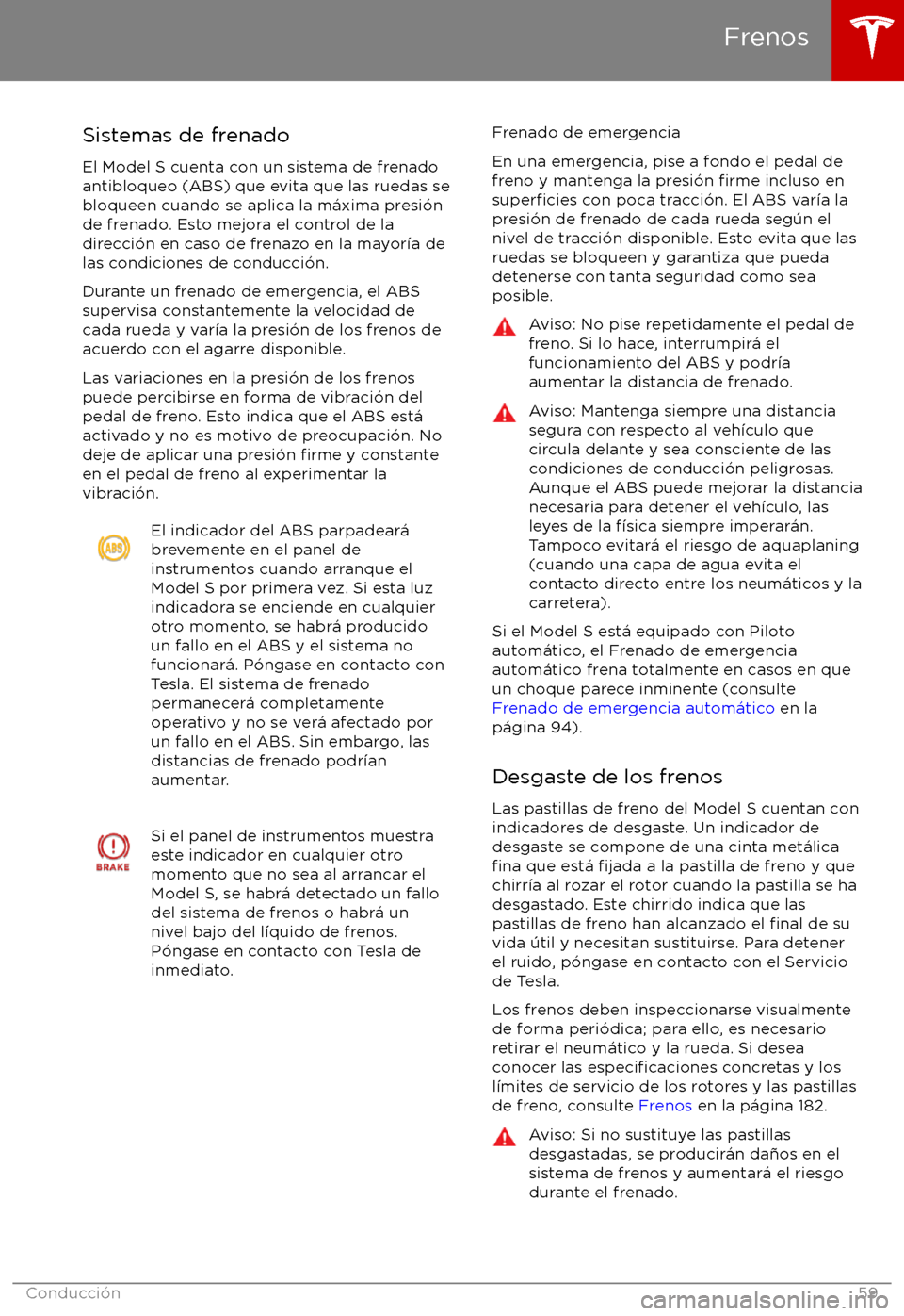 TESLA MODEL S 2017 Manual del propietario (in Spanish) Sistemas de frenado
El Model S cuenta con un sistema de frenado
antibloqueo (ABS) que evita que las ruedas se
bloqueen cuando se aplica la m TESLA MODEL S 2017 Manual del propietario (in Spanish) Sistemas de frenado
El Model S cuenta con un sistema de frenado
antibloqueo (ABS) que evita que las ruedas se
bloqueen cuando se aplica la m
