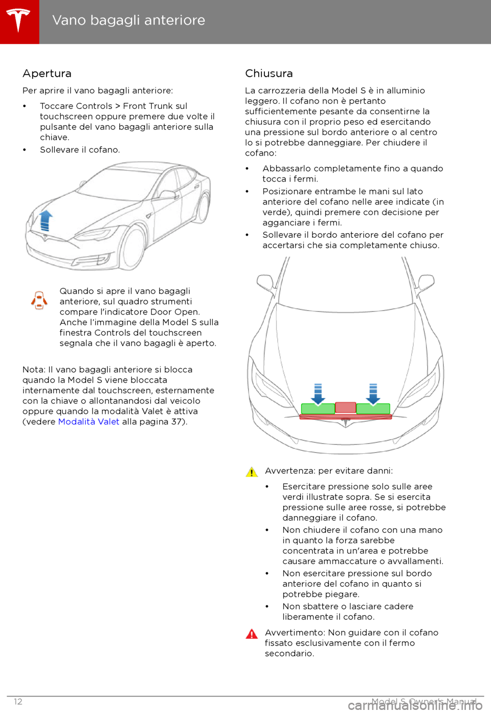 TESLA MODEL S 2017 Manuale del proprietario (in Italian) Apertura
Per aprire il vano bagagli anteriore:
TESLA MODEL S 2017 Manuale del proprietario (in Italian) Apertura
Per aprire il vano bagagli anteriore: