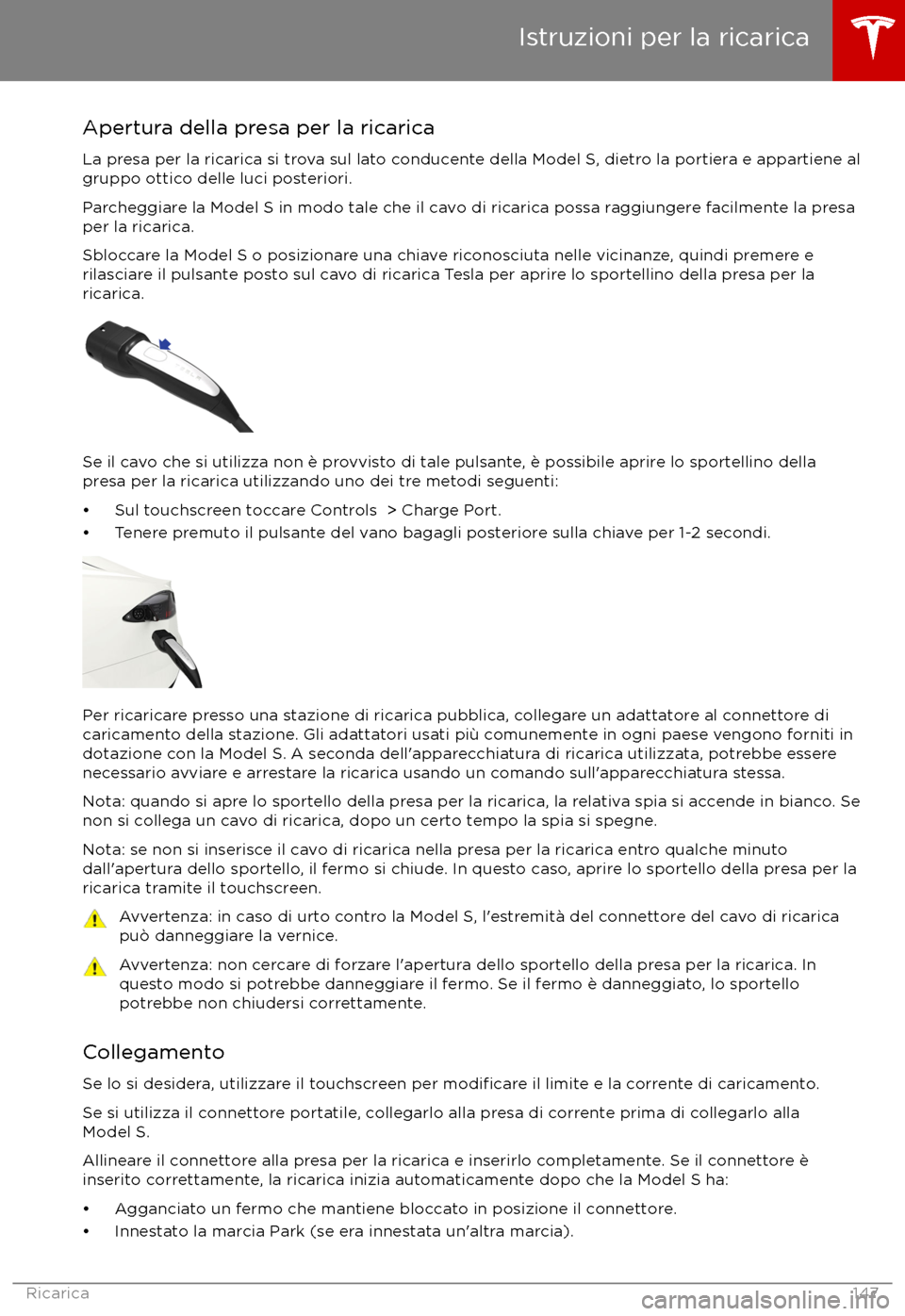 TESLA MODEL S 2017  Manuale del proprietario (in Italian) Apertura della presa per la ricarica
La presa per la ricarica si trova sul lato conducente della Model S, dietro la portiera e appartiene al gruppo ottico delle luci posteriori.
Parcheggiare la Model 