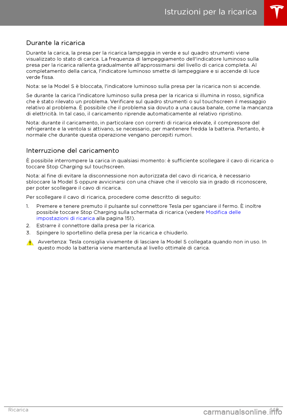 TESLA MODEL S 2017  Manuale del proprietario (in Italian) Durante la ricarica
Durante la carica, la presa per la ricarica lampeggia in verde e sul quadro strumenti viene
visualizzato lo stato di carica. La frequenza di lampeggiamento dell