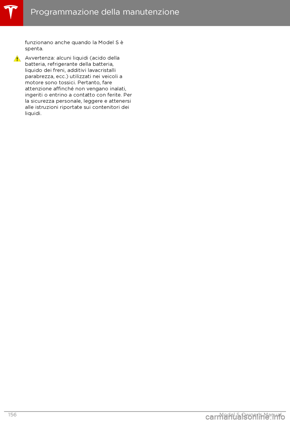 TESLA MODEL S 2017  Manuale del proprietario (in Italian) funzionano anche quando la Model S èspenta.Avvertenza: alcuni liquidi (acido della
batteria, refrigerante della batteria,
liquido dei freni, additivi lavacristalli
parabrezza, ecc.) utilizzati nei ve
