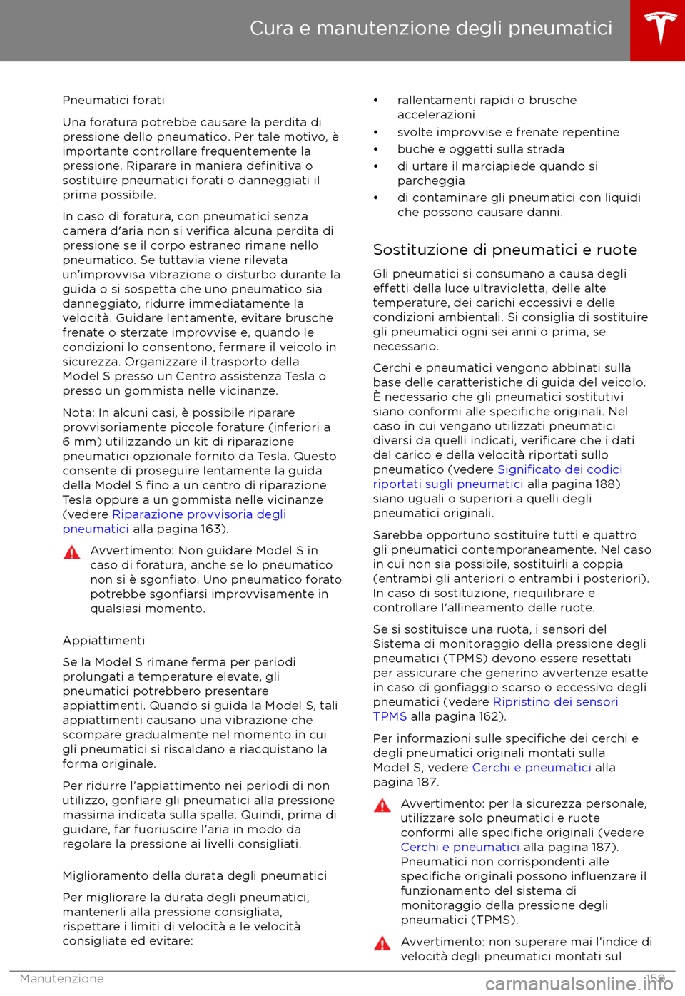 TESLA MODEL S 2017  Manuale del proprietario (in Italian) Pneumatici forati
Una foratura potrebbe causare la perdita di
pressione dello pneumatico. Per tale motivo, è
importante controllare frequentemente la
pressione. Riparare in maniera 
definitiva o
sost