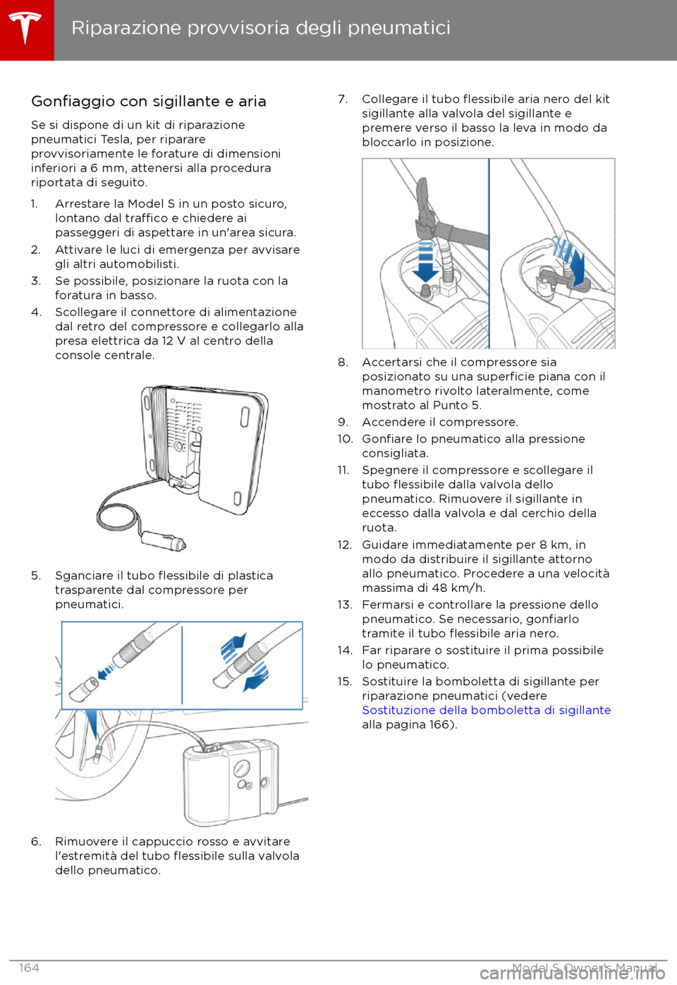 TESLA MODEL S 2017  Manuale del proprietario (in Italian) Gonfiaggio con sigillante e aria
Se si dispone di un kit di riparazione
pneumatici Tesla, per riparare
provvisoriamente le forature di dimensioni
inferiori a 6 mm, attenersi alla procedura
riportata d