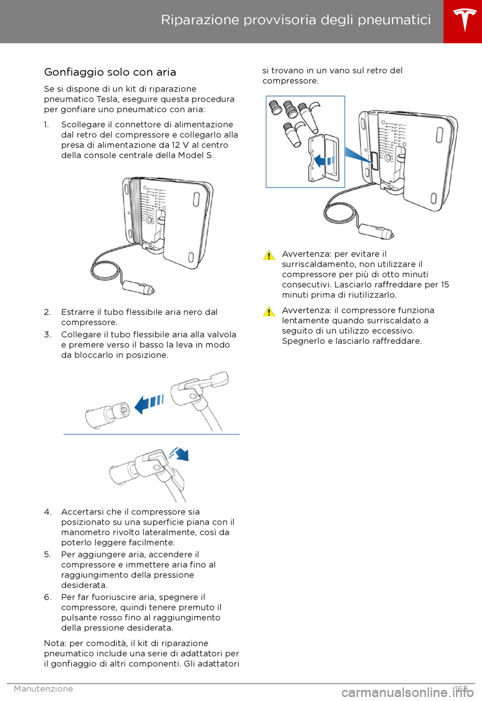 TESLA MODEL S 2017  Manuale del proprietario (in Italian) Gonfiaggio solo con aria
Se si dispone di un kit di riparazione
pneumatico Tesla, eseguire questa procedura
per 
gonfiare uno pneumatico con aria:
1. Scollegare il connettore di alimentazione dal retr