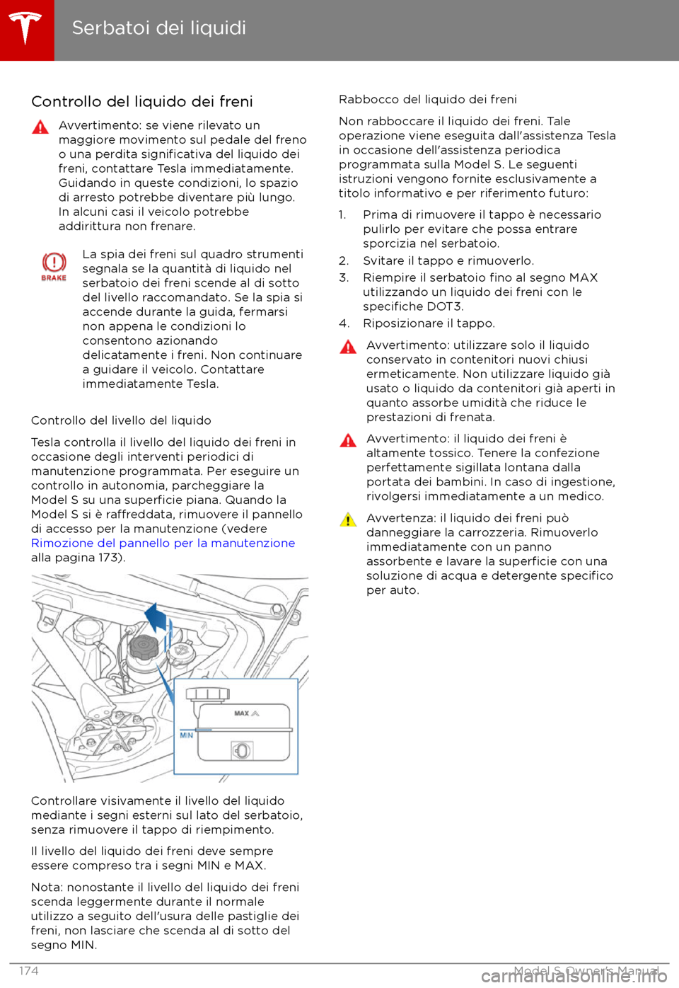TESLA MODEL S 2017 Manuale del proprietario (in Italian) Controllo del liquido dei freniAvvertimento: se viene rilevato un
maggiore movimento sul pedale del freno
o una perdita
significativa del liquido dei
freni, contattare Tesla immediatamente.
Guidando TESLA MODEL S 2017 Manuale del proprietario (in Italian) Controllo del liquido dei freniAvvertimento: se viene rilevato un
maggiore movimento sul pedale del freno
o una perdita
significativa del liquido dei
freni, contattare Tesla immediatamente.
Guidando