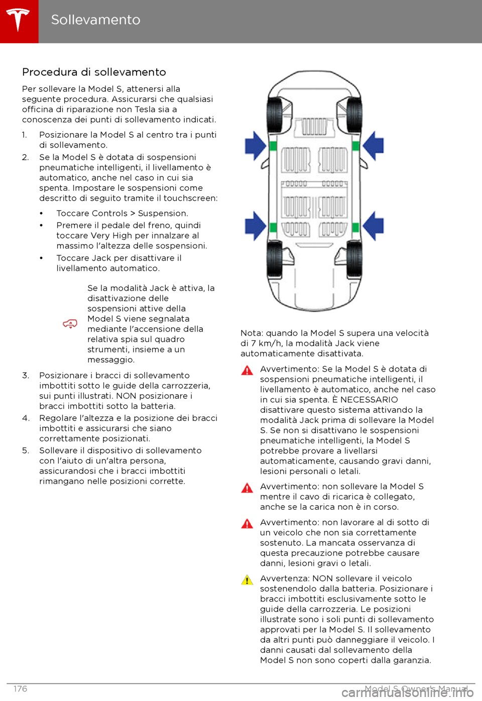 TESLA MODEL S 2017 Manuale del proprietario (in Italian) Procedura di sollevamento
Per sollevare la Model S, attenersi alla seguente procedura. Assicurarsi che qualsiasi
o TESLA MODEL S 2017 Manuale del proprietario (in Italian) Procedura di sollevamento
Per sollevare la Model S, attenersi alla seguente procedura. Assicurarsi che qualsiasi
o