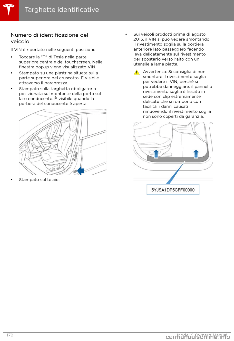 TESLA MODEL S 2017 Manuale del proprietario (in Italian) Numero di identificazione del
veicolo
Il VIN è riportato nelle seguenti posizioni: TESLA MODEL S 2017 Manuale del proprietario (in Italian) Numero di identificazione del
veicolo
Il VIN è riportato nelle seguenti posizioni:
