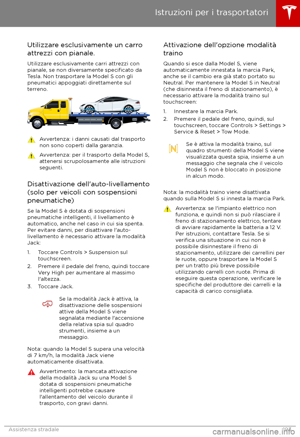TESLA MODEL S 2017  Manuale del proprietario (in Italian) Utilizzare esclusivamente un carro
attrezzi con pianale.
Utilizzare esclusivamente carri attrezzi con
pianale, se non diversamente 
specificato da
Tesla. Non trasportare la Model S con gli
pneumatici 