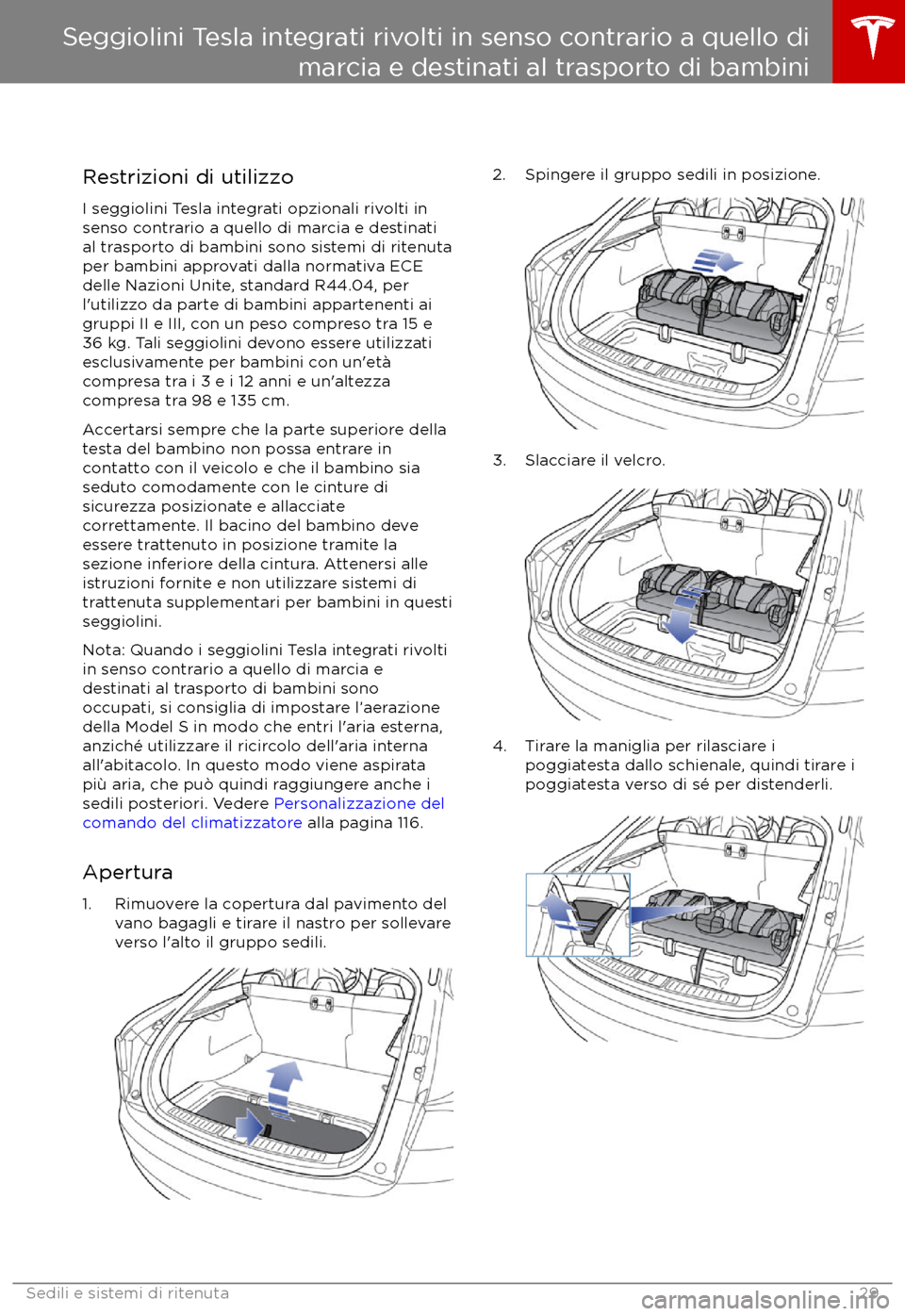 TESLA MODEL S 2017  Manuale del proprietario (in Italian) Restrizioni di utilizzoI seggiolini Tesla integrati opzionali rivolti in
senso contrario a quello di marcia e destinati
al trasporto di bambini sono sistemi di ritenuta per bambini approvati dalla nor
